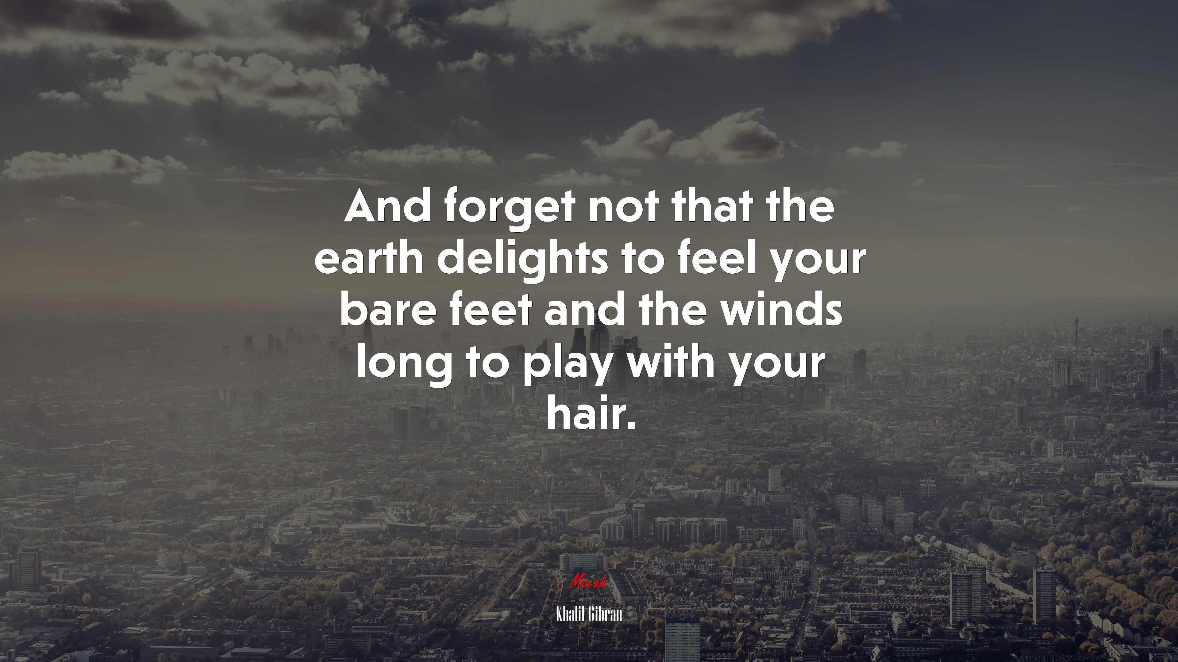 And forget not that the earth delights to feel your bare feet and the winds long to play with your hair. | Khalil Gibran quote HD Wallpaper