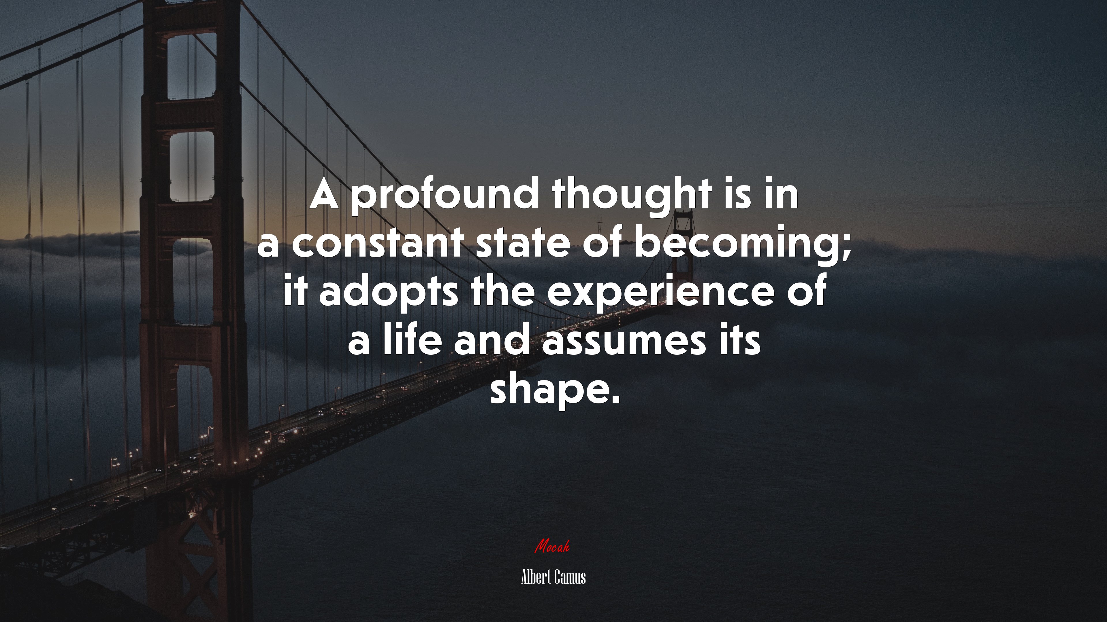A profound thought is in a constant state of becoming; it adopts the experience of a life and assumes its shape. | Albert Camus quote HD Wallpaper