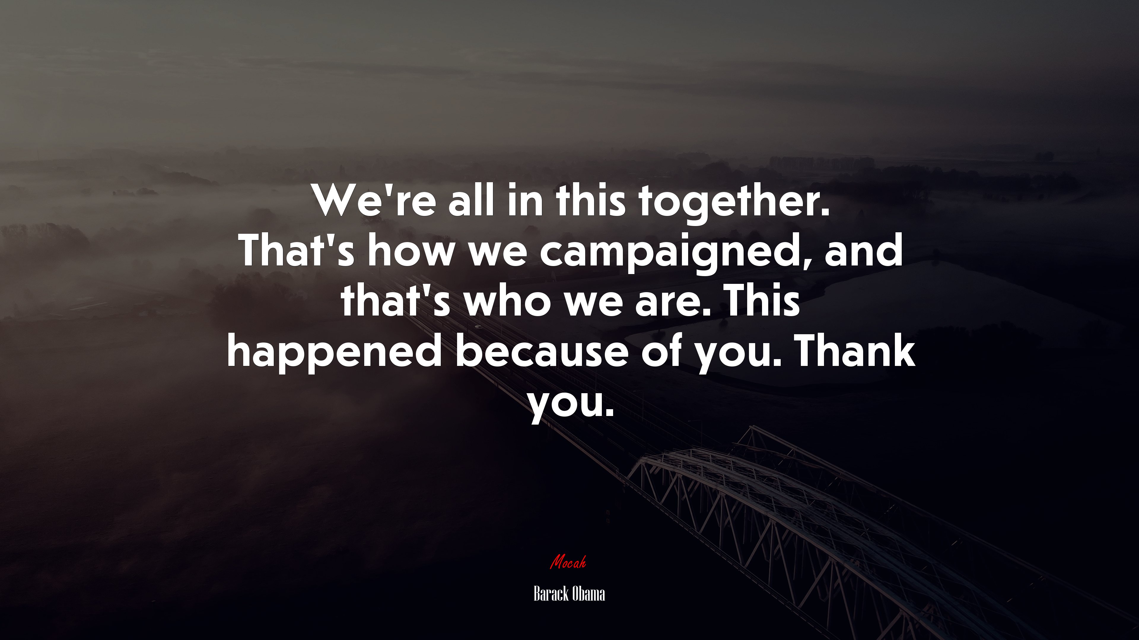 We’re all in this together. That’s how we campaigned, and that’s who we are. This happened because of you. Thank you. | Barack Obama quote HD Wallpaper