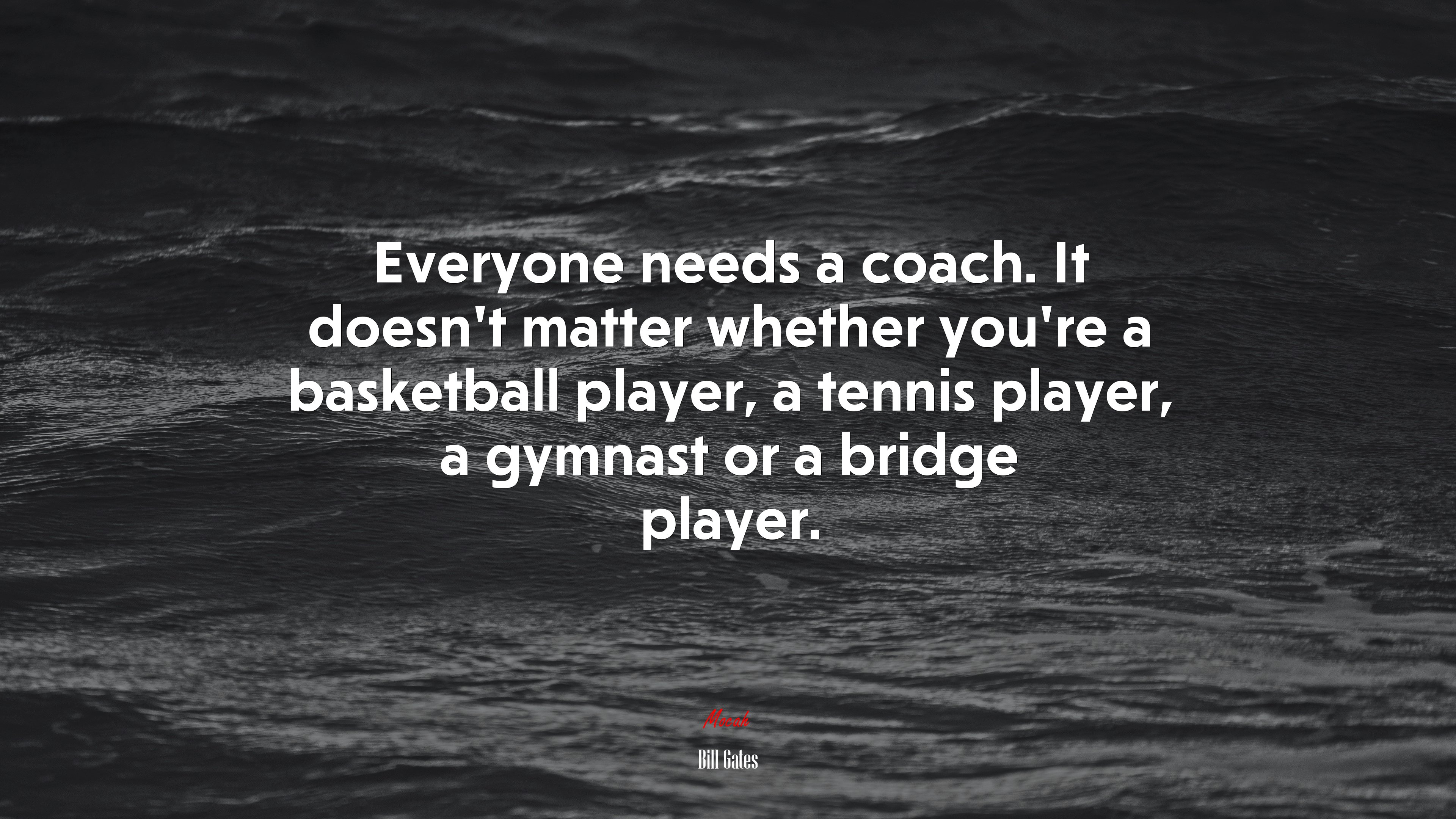 Everyone needs a coach. It doesn’t matter whether you’re a basketball player, a tennis player, a gymnast or a bridge player. | Bill Gates quote HD Wallpaper