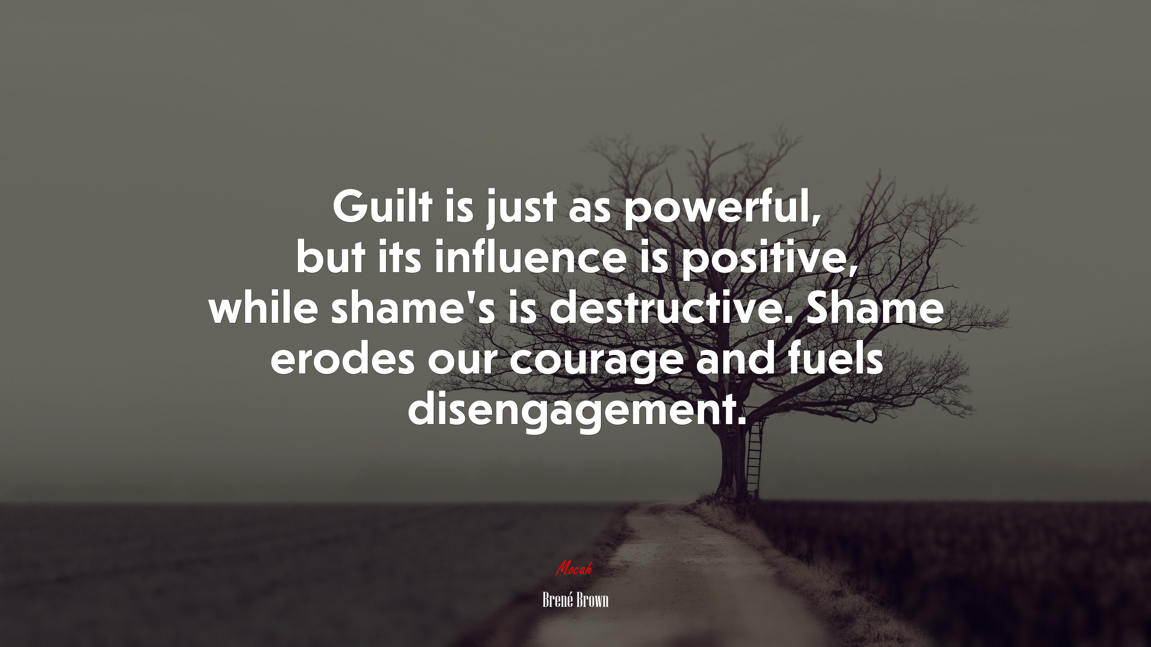 Guilt is just as powerful, but its influence is positive, while shame’s is destructive. Shame erodes our courage and fuels disengagement. | Brené Brown quote HD Wallpaper