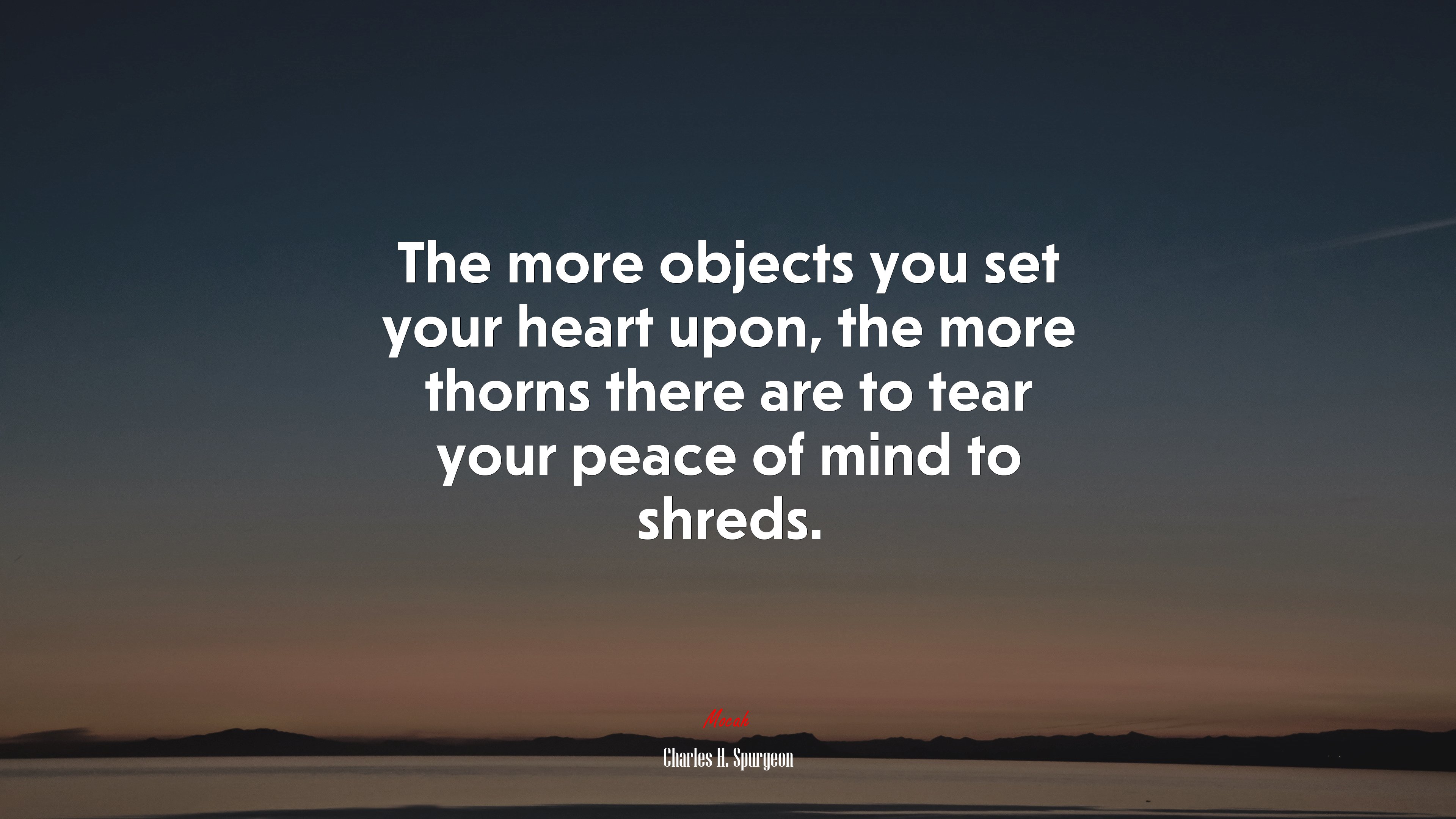 The more objects you set your heart upon, the more thorns there are to tear your peace of mind to shreds. | Charles H. Spurgeon quote HD Wallpaper
