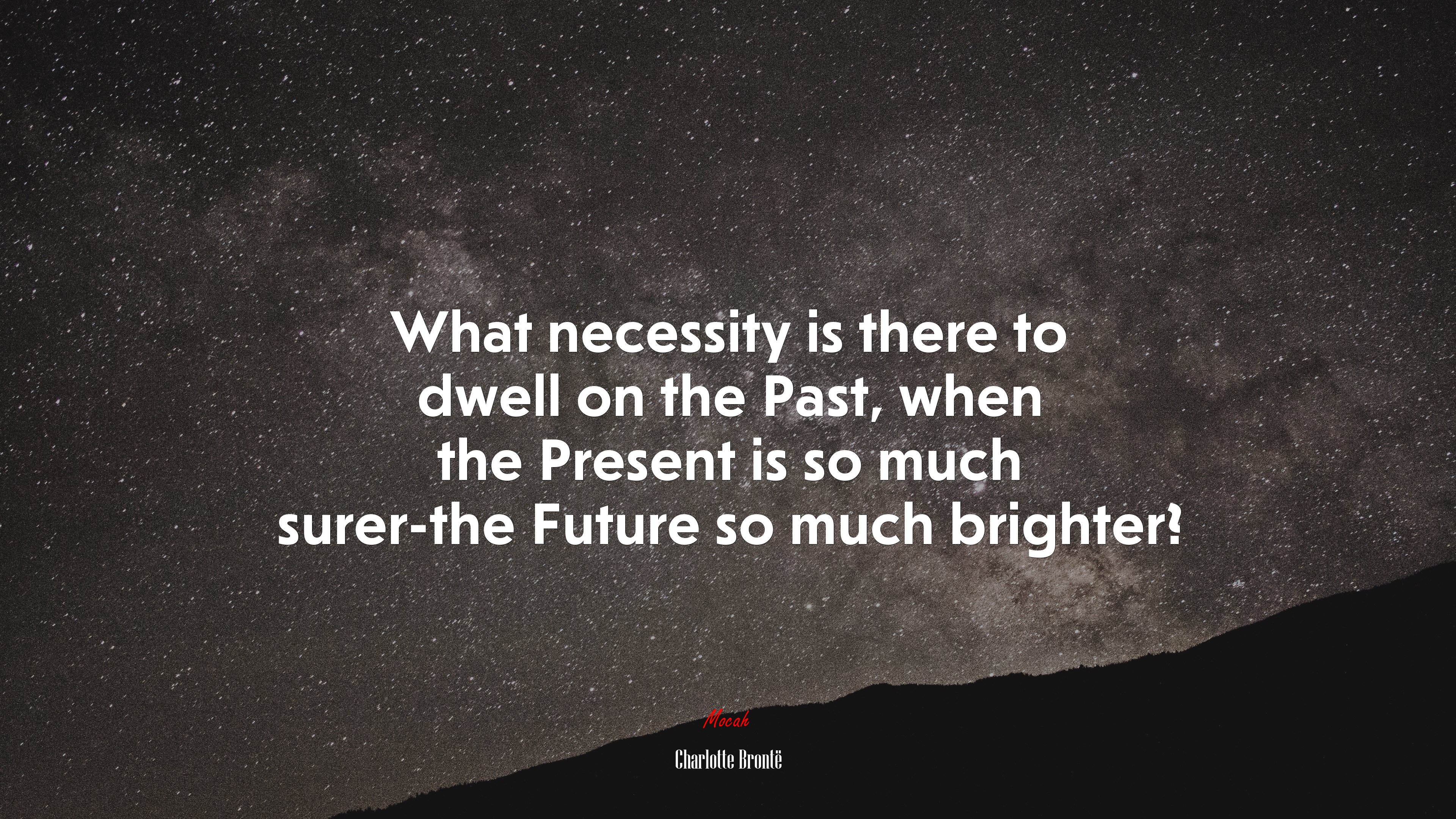 What necessity is there to dwell on the Past, when the Present is so much surer-the Future so much brighter? | Charlotte Brontë quote HD Wallpaper