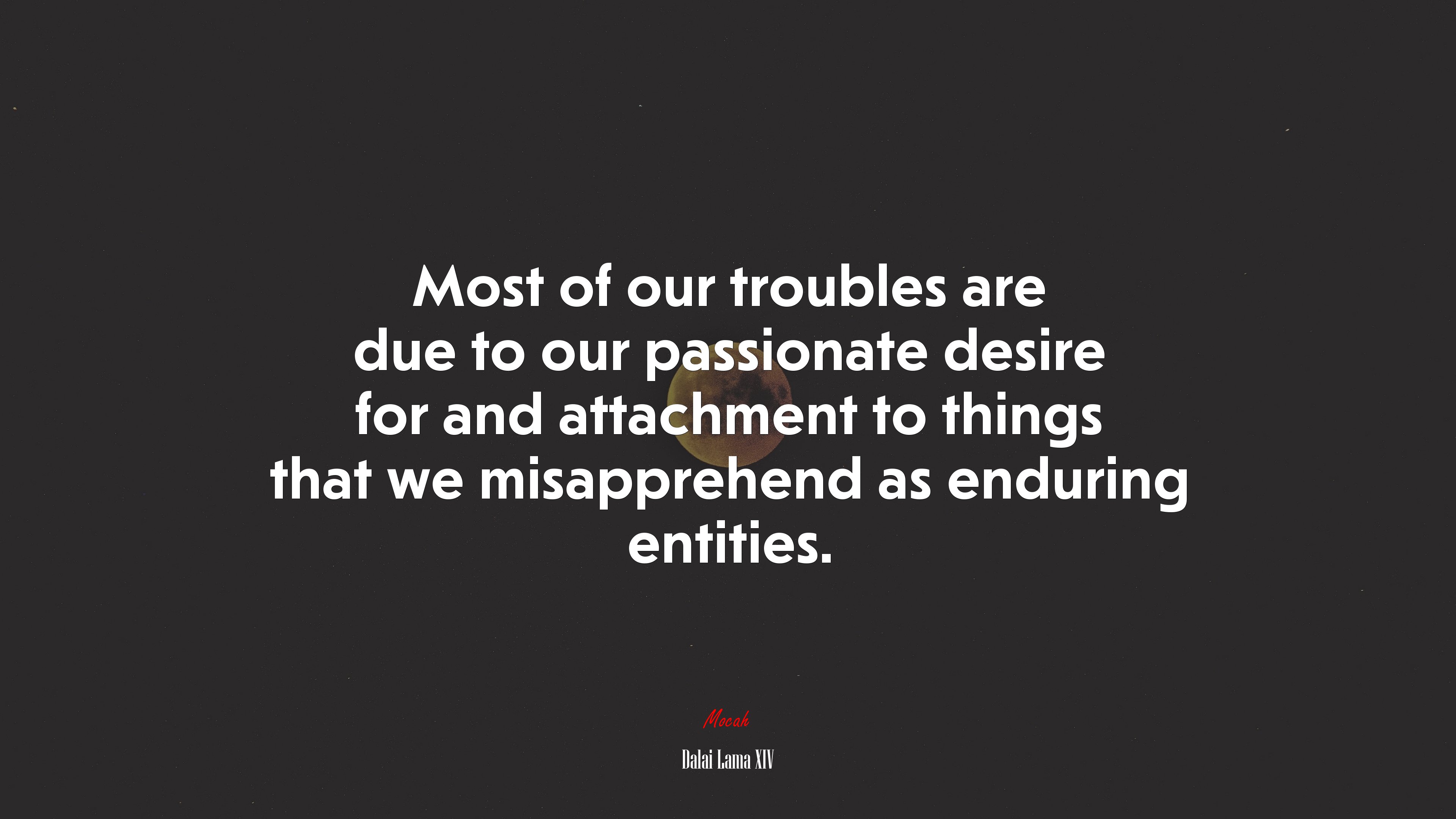 Most of our troubles are due to our passionate desire for and attachment to things that we misapprehend as enduring entities. | Dalai Lama XIV quote HD Wallpaper