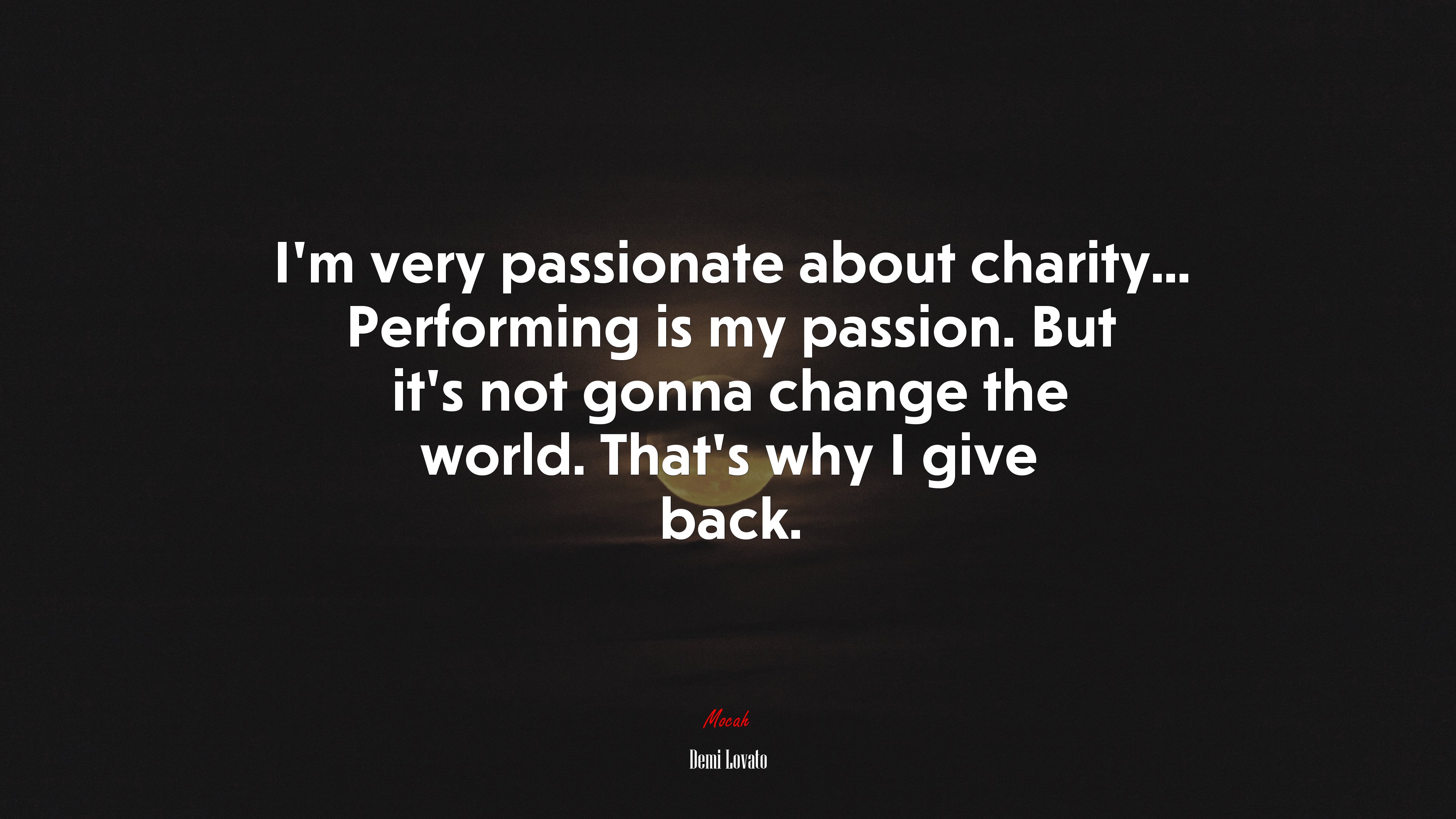I’m very passionate about charity... Performing is my passion. But it’s not gonna change the world. That’s why I give back. | Demi Lovato quote HD Wallpaper