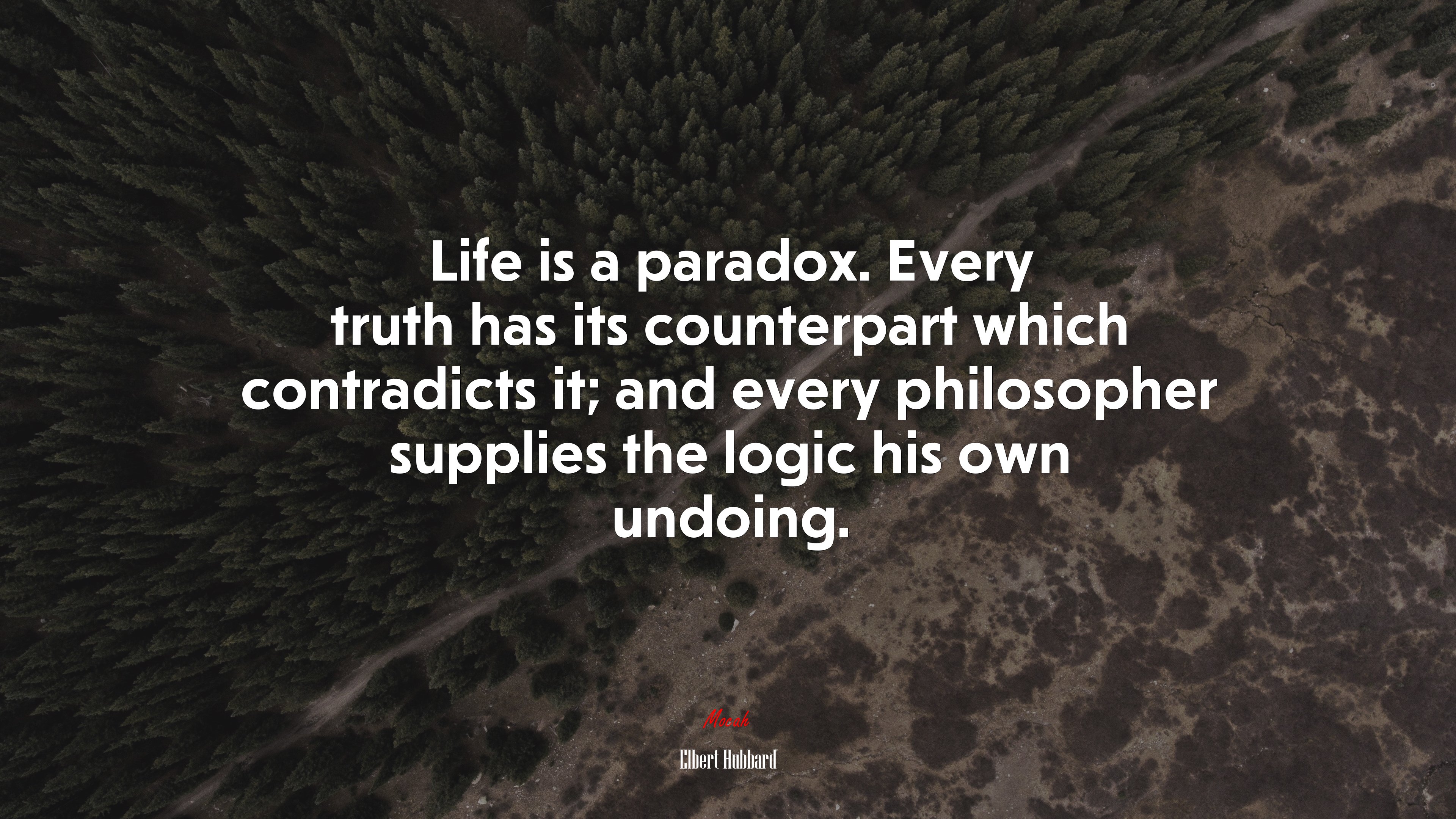 Life is a paradox. Every truth has its counterpart which contradicts it; and every philosopher supplies the logic his own undoing. | Elbert Hubbard quote HD Wallpaper