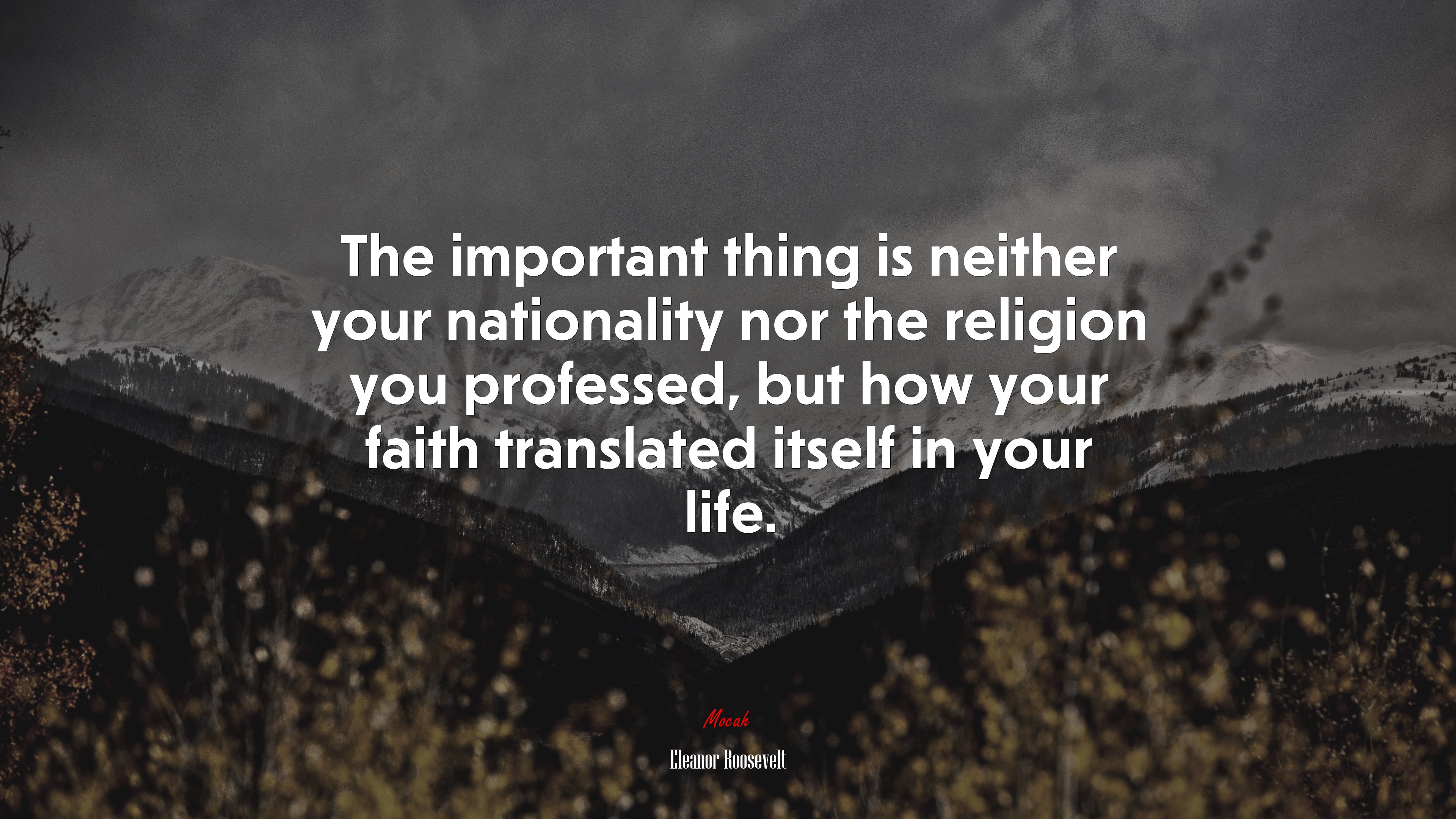 The important thing is neither your nationality nor the religion you professed, but how your faith translated itself in your life. | Eleanor Roosevelt quote HD Wallpaper