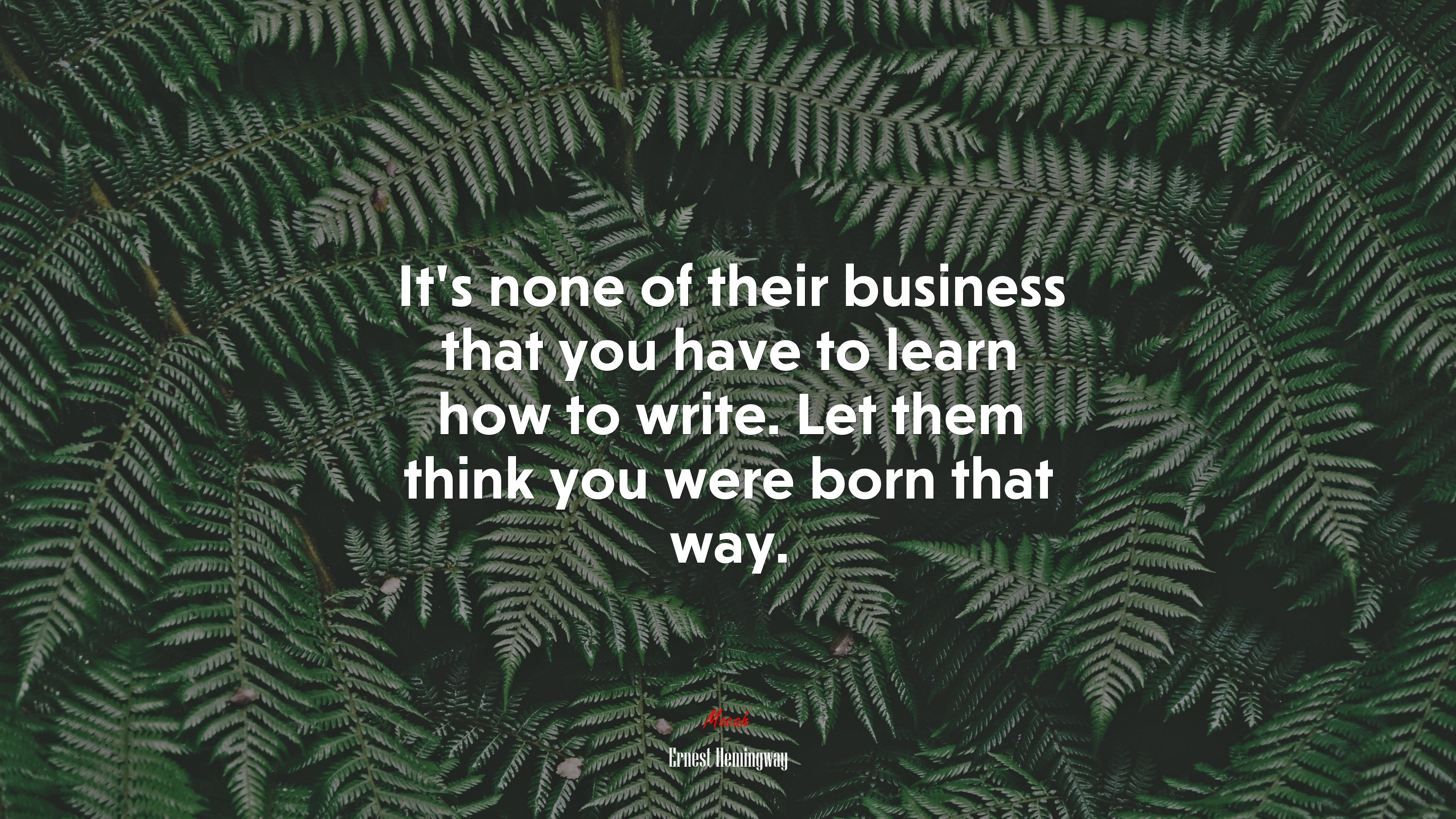 It’s none of their business that you have to learn how to write. Let them think you were born that way. | Ernest Hemingway quote HD Wallpaper