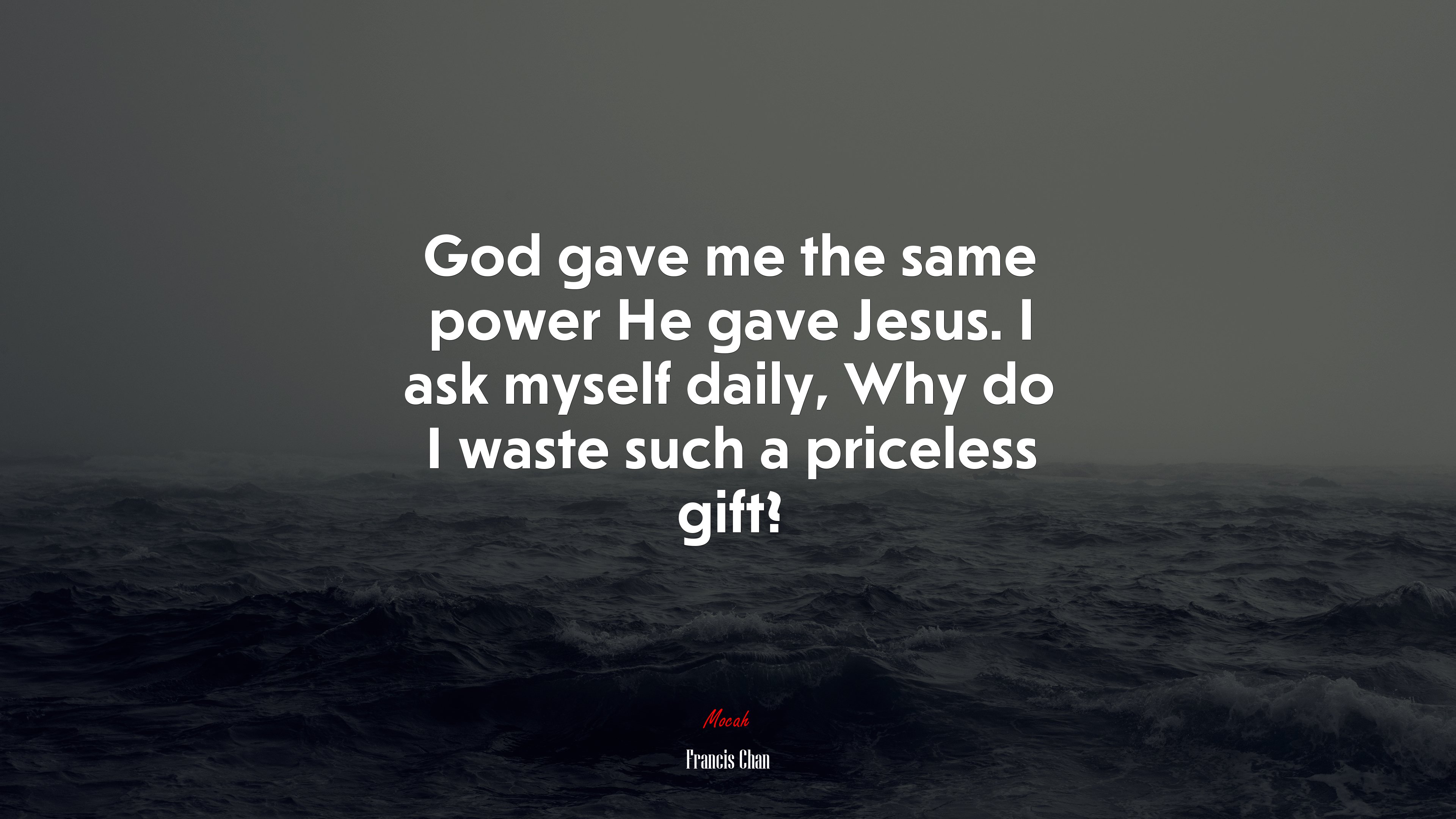 God gave me the same power He gave Jesus. I ask myself daily, Why do I waste such a priceless gift? | Francis Chan quote HD Wallpaper