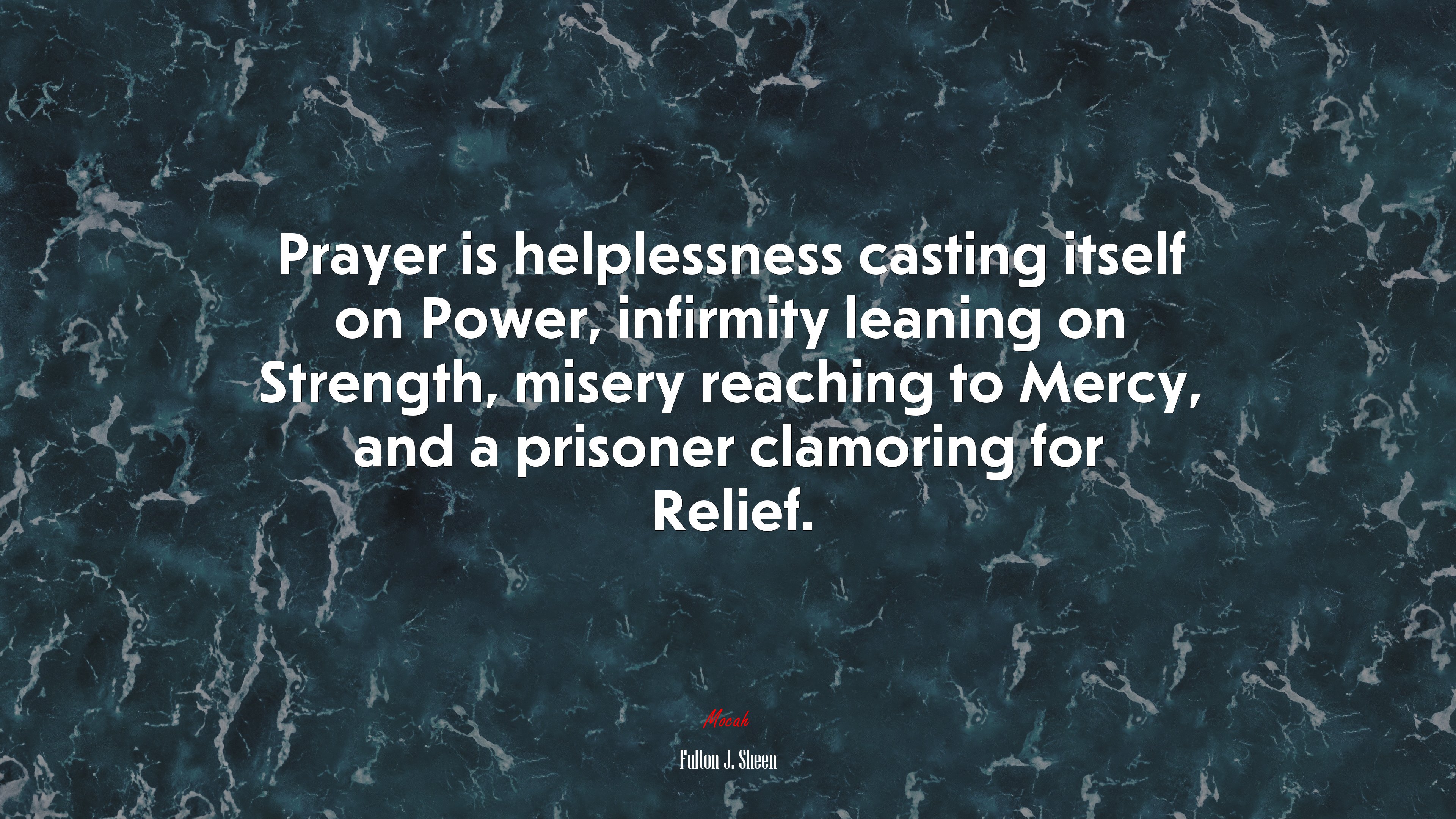 Prayer is helplessness casting itself on Power, infirmity leaning on Strength, misery reaching to Mercy, and a prisoner clamoring for Relief. | Fulton J. Sheen quote HD Wallpaper