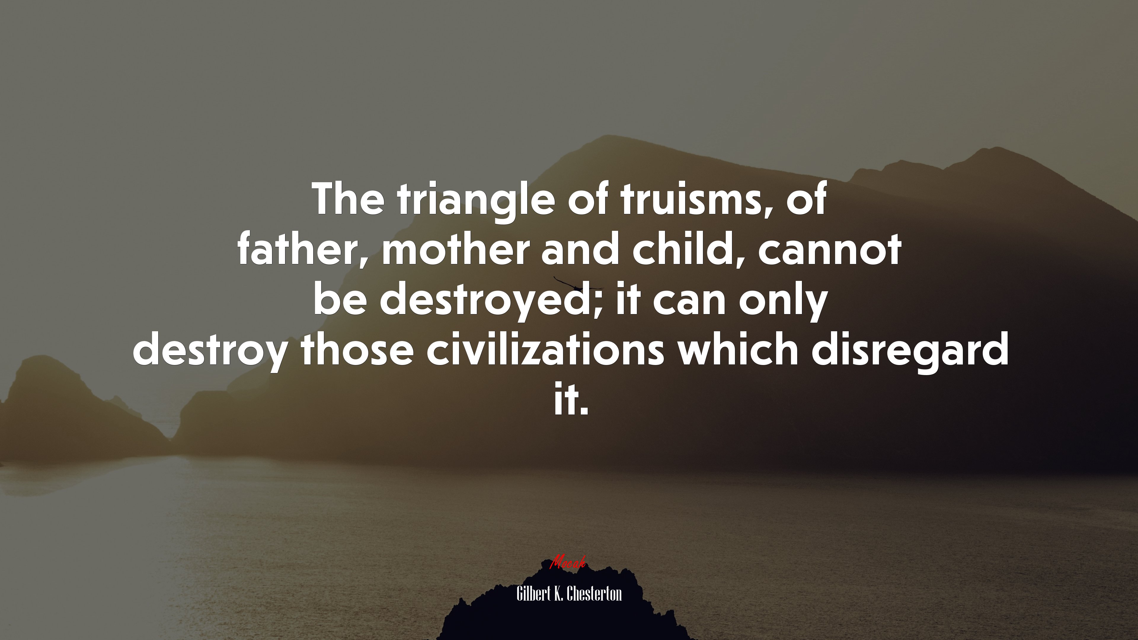 The triangle of truisms, of father, mother and child, cannot be destroyed; it can only destroy those civilizations which disregard it. | Gilbert K. Chesterton quote HD Wallpaper