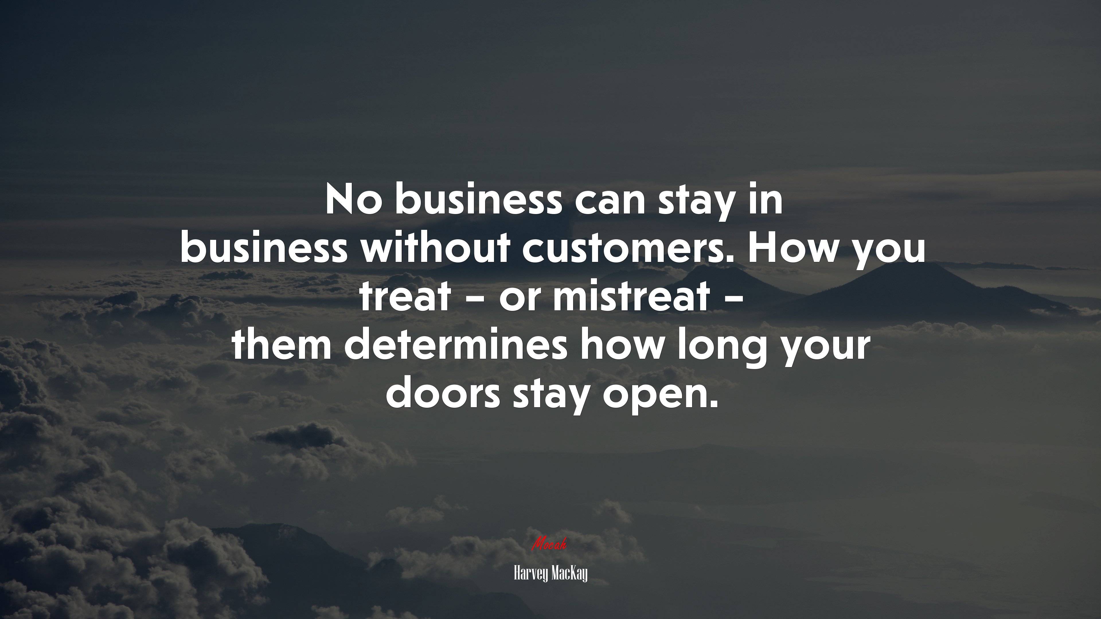No business can stay in business without customers. How you treat – or mistreat – them determines how long your doors stay open. | Harvey MacKay quote HD Wallpaper