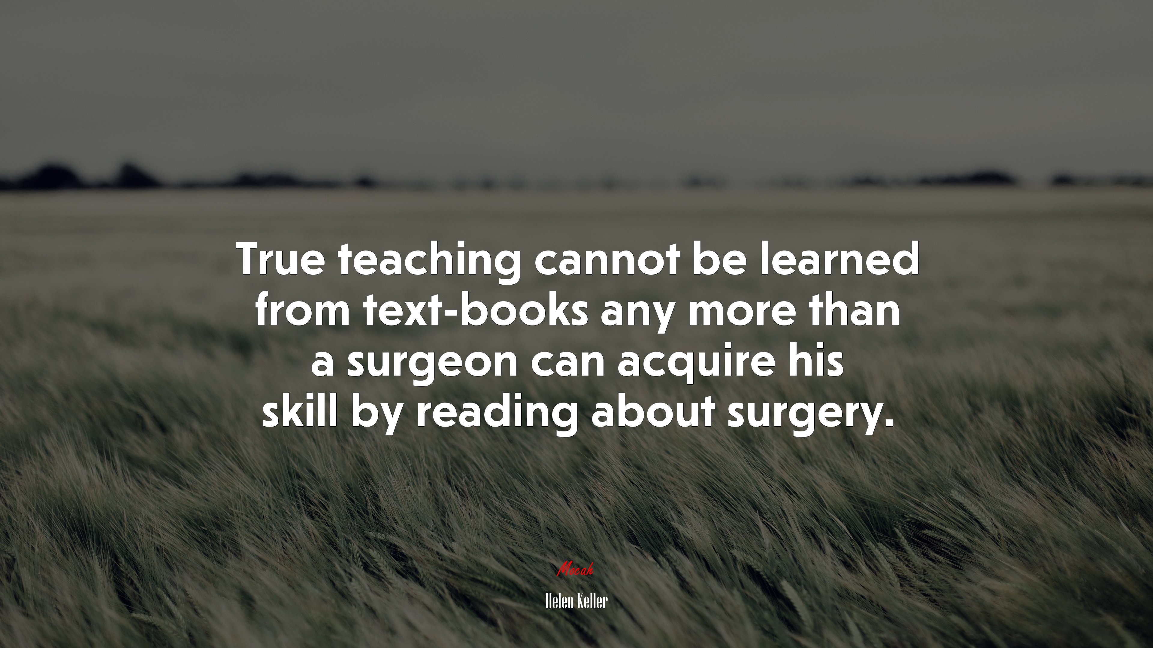 True teaching cannot be learned from text-books any more than a surgeon can acquire his skill by reading about surgery. | Helen Keller quote HD Wallpaper