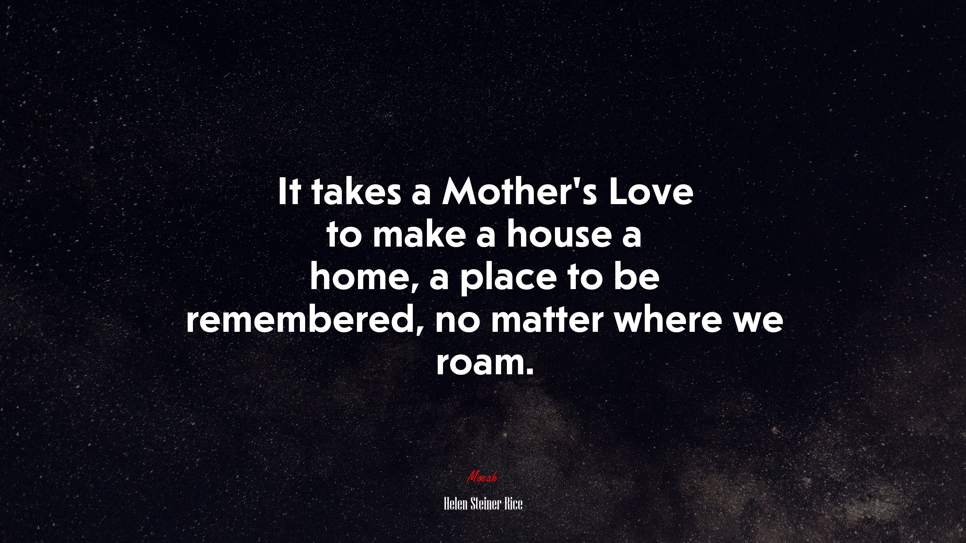 It takes a Mother’s Love to make a house a home, a place to be remembered, no matter where we roam. | Helen Steiner Rice quote HD Wallpaper