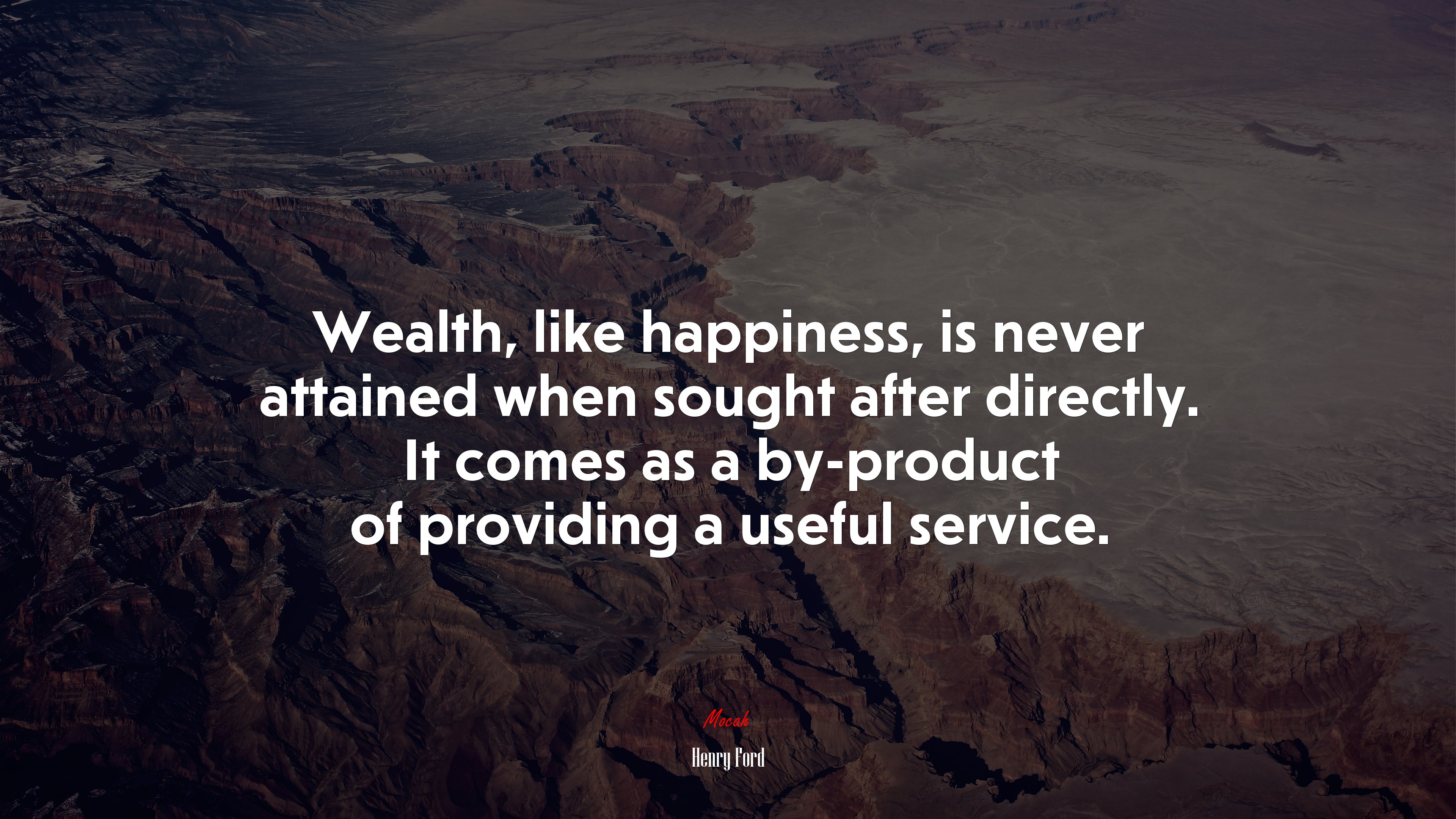 Wealth, like happiness, is never attained when sought after directly. It comes as a by-product of providing a useful service. | Henry Ford quote HD Wallpaper
