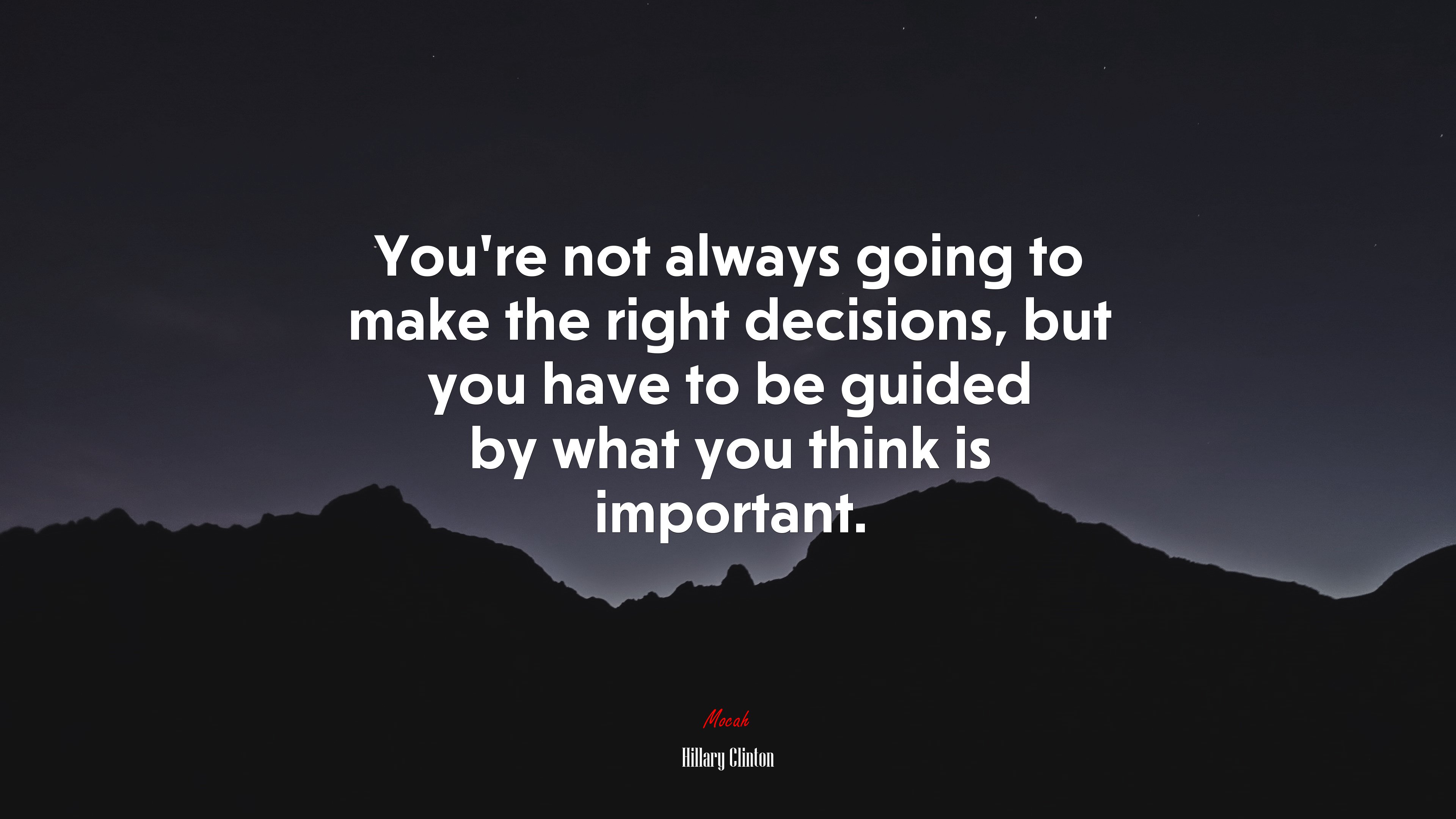 You’re not always going to make the right decisions, but you have to be guided by what you think is important. | Hillary Clinton quote HD Wallpaper