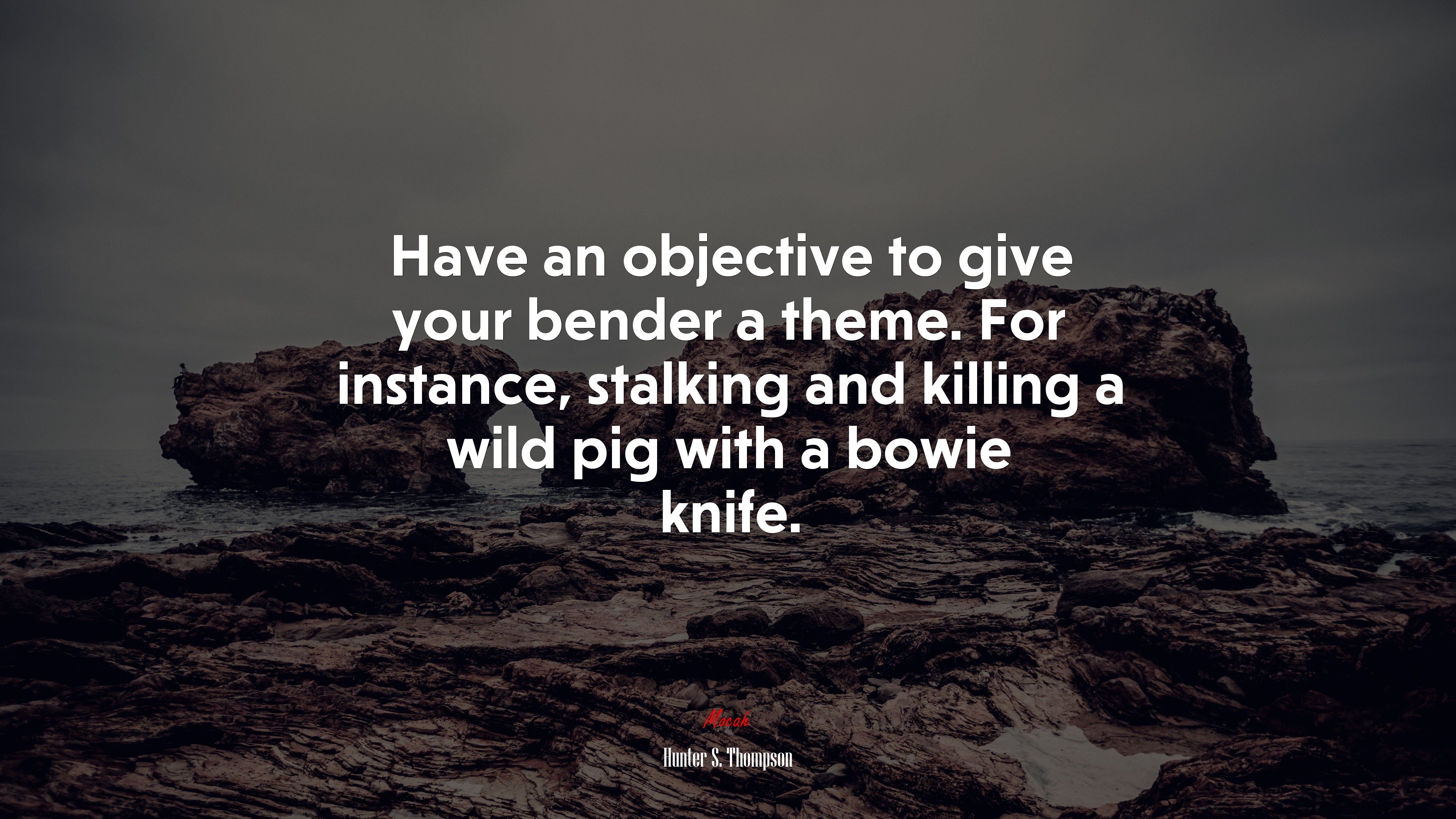Have an objective to give your bender a theme. For instance, stalking and killing a wild pig with a bowie knife. | Hunter S. Thompson quote HD Wallpaper