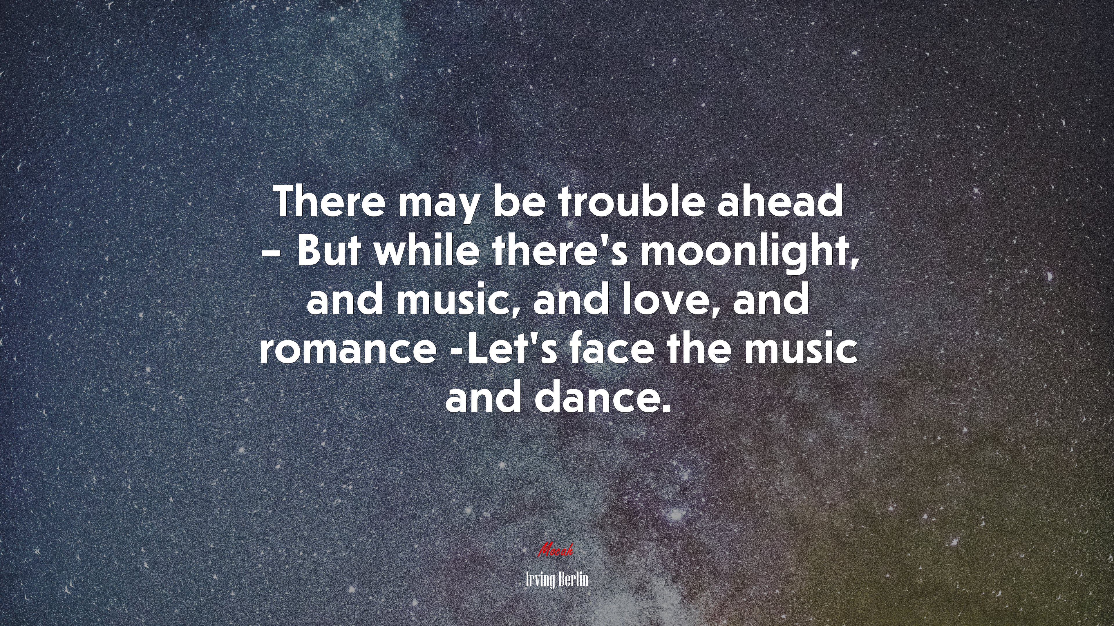 There may be trouble ahead – But while there’s moonlight, and music, and love, and romance -Let’s face the music and dance. | Irving Berlin quote HD Wallpaper