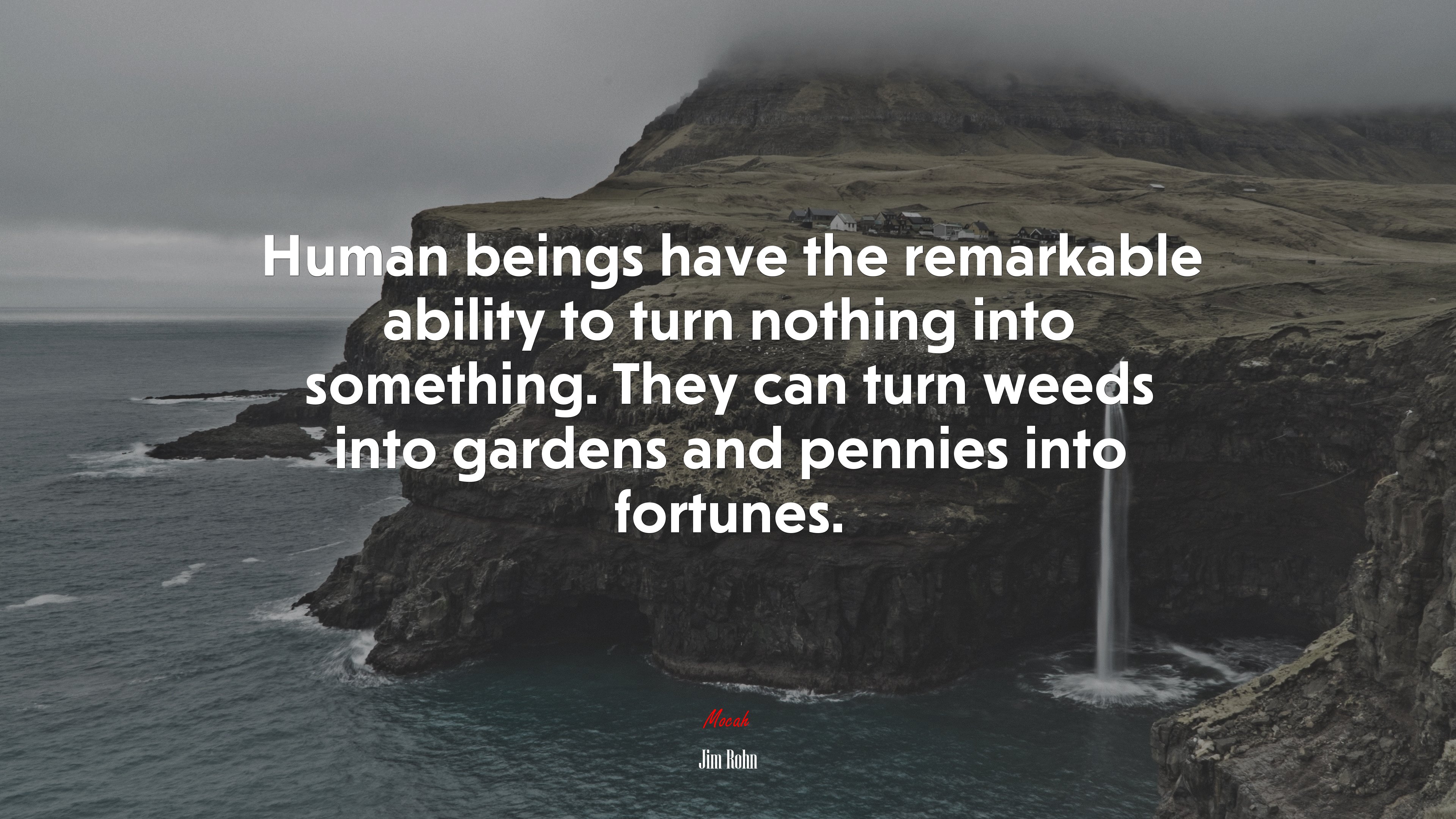 Human beings have the remarkable ability to turn nothing into something. They can turn weeds into gardens and pennies into fortunes. | Jim Rohn quote HD Wallpaper