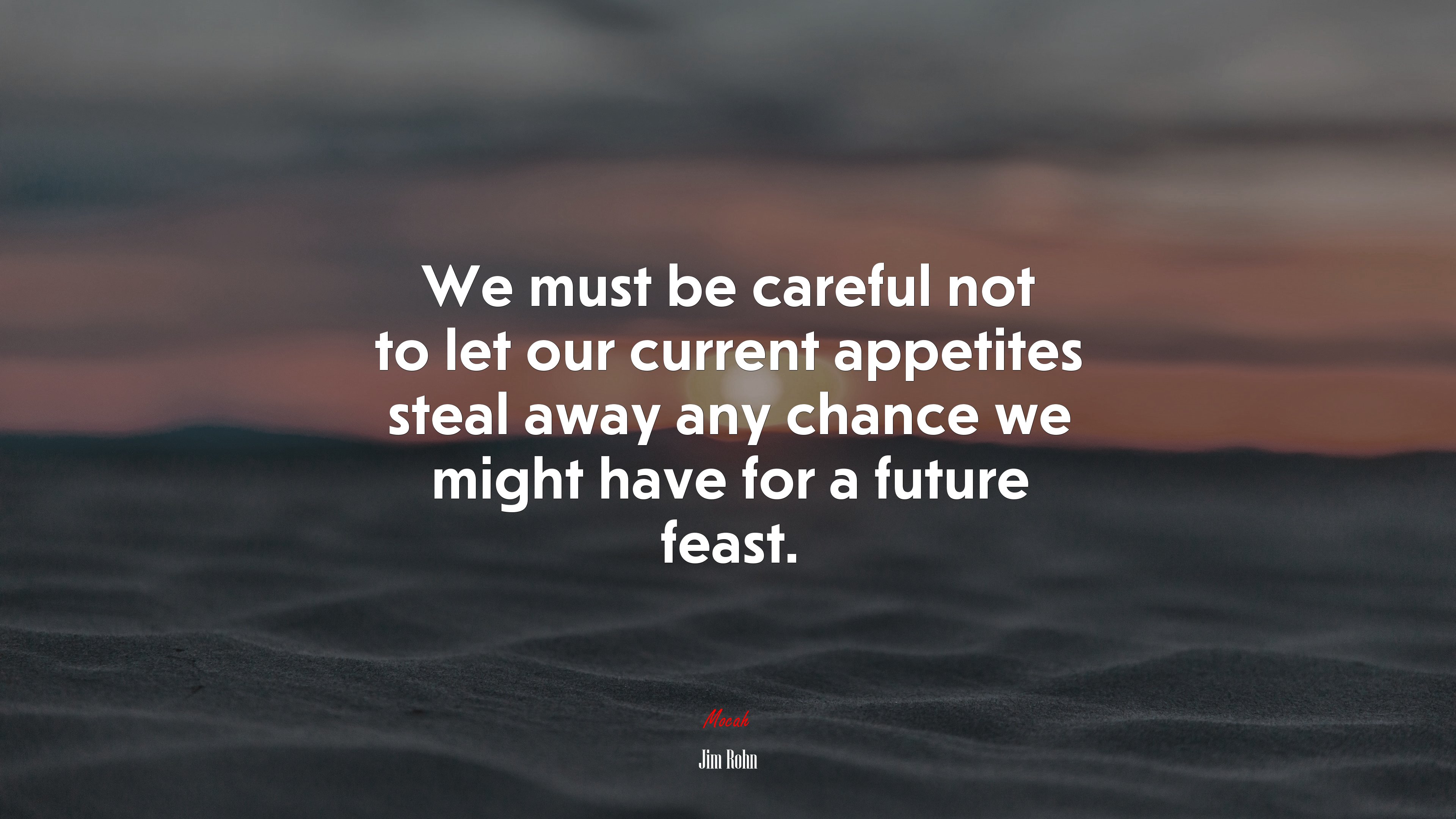 We must be careful not to let our current appetites steal away any chance we might have for a future feast. | Jim Rohn quote HD Wallpaper