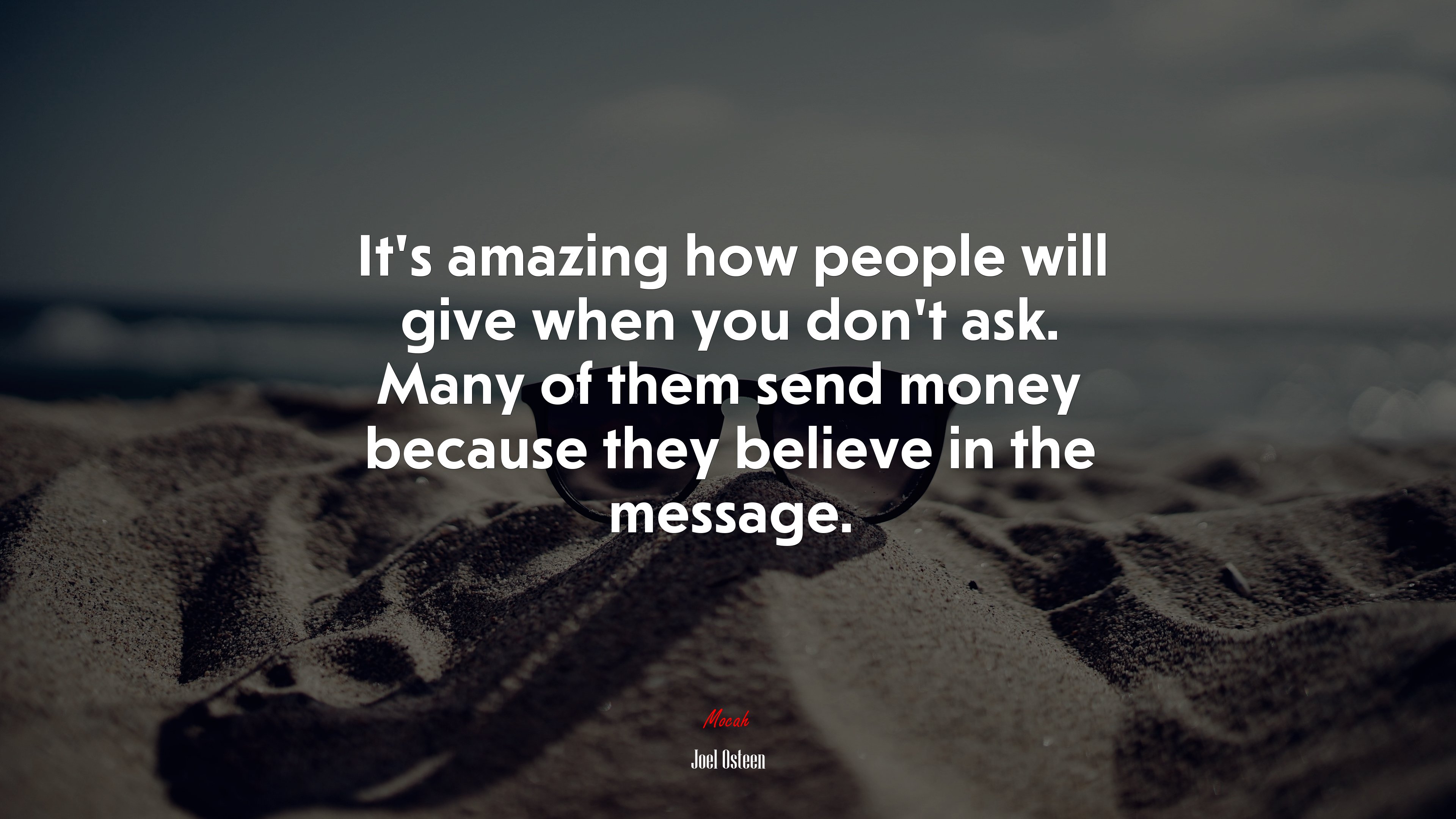 It’s amazing how people will give when you don’t ask. Many of them send money because they believe in the message. | Joel Osteen quote HD Wallpaper