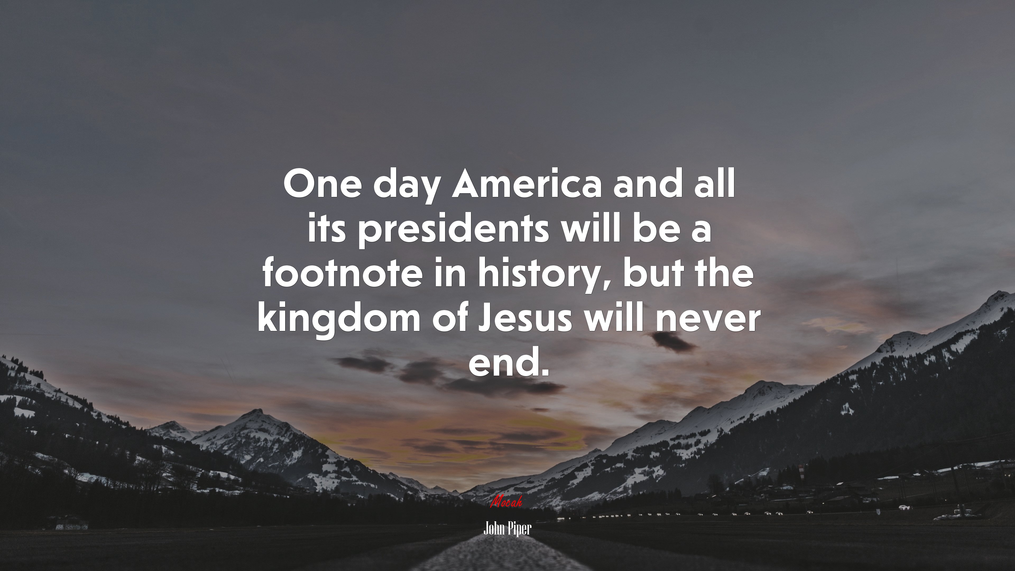 One day America and all its presidents will be a footnote in history, but the kingdom of Jesus will never end. | John Piper quote HD Wallpaper