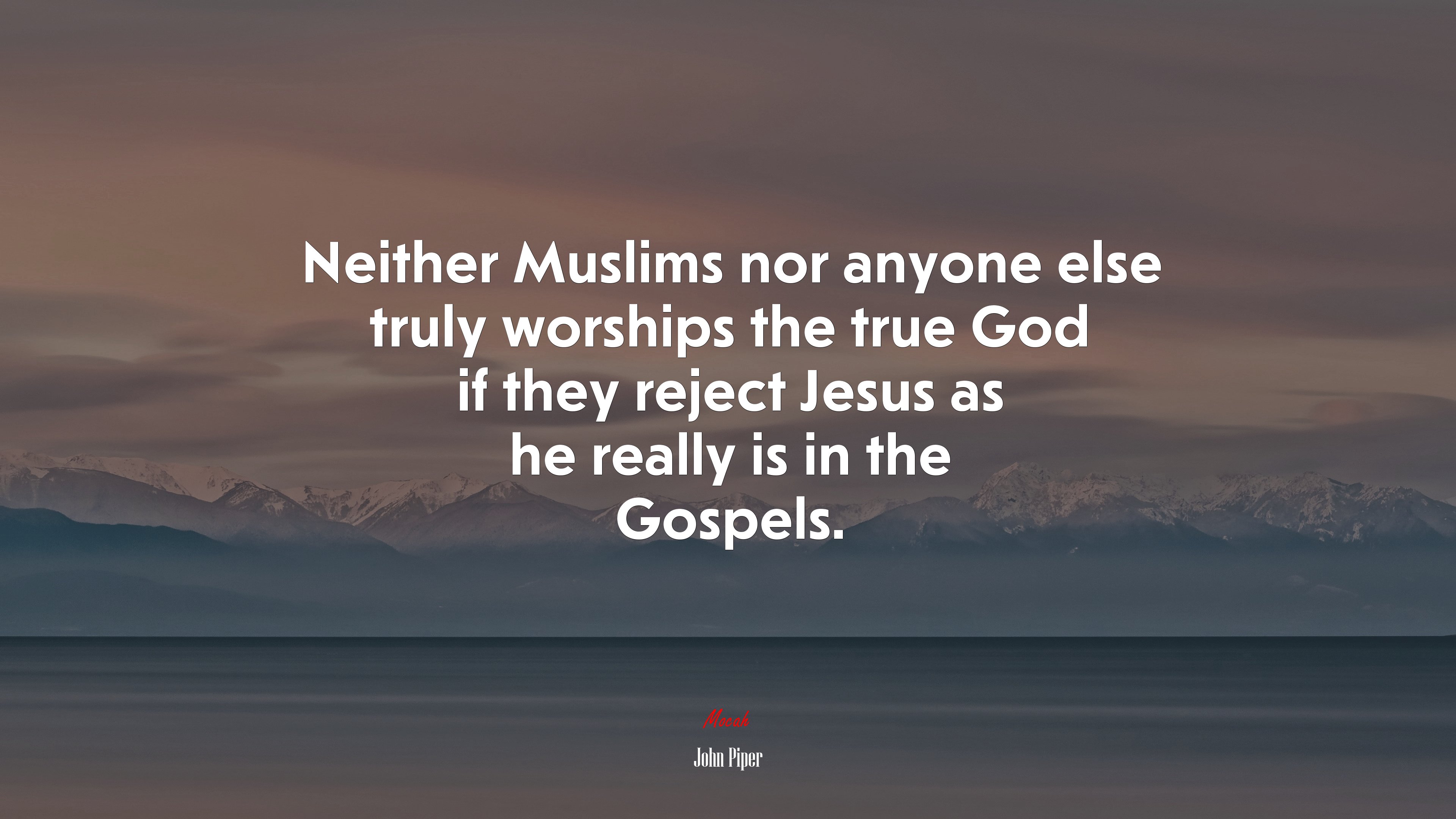 Neither Muslims nor anyone else truly worships the true God if they reject Jesus as he really is in the Gospels. | John Piper quote HD Wallpaper