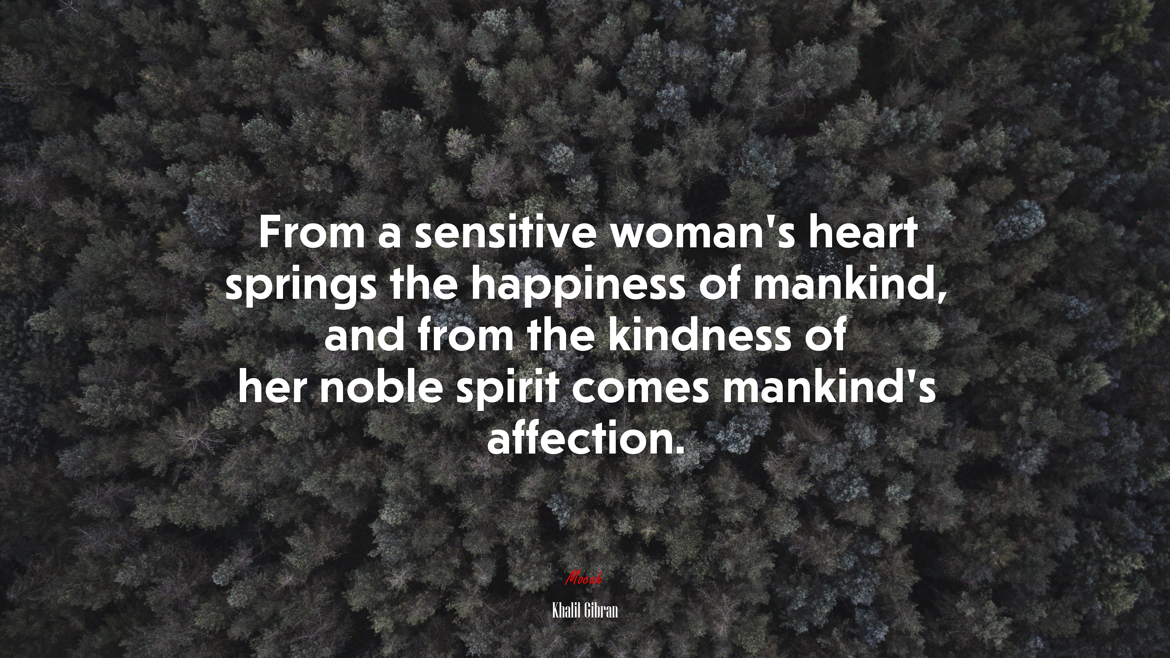 From a sensitive woman’s heart springs the happiness of mankind, and from the kindness of her noble spirit comes mankind’s affection. | Khalil Gibran quote HD Wallpaper