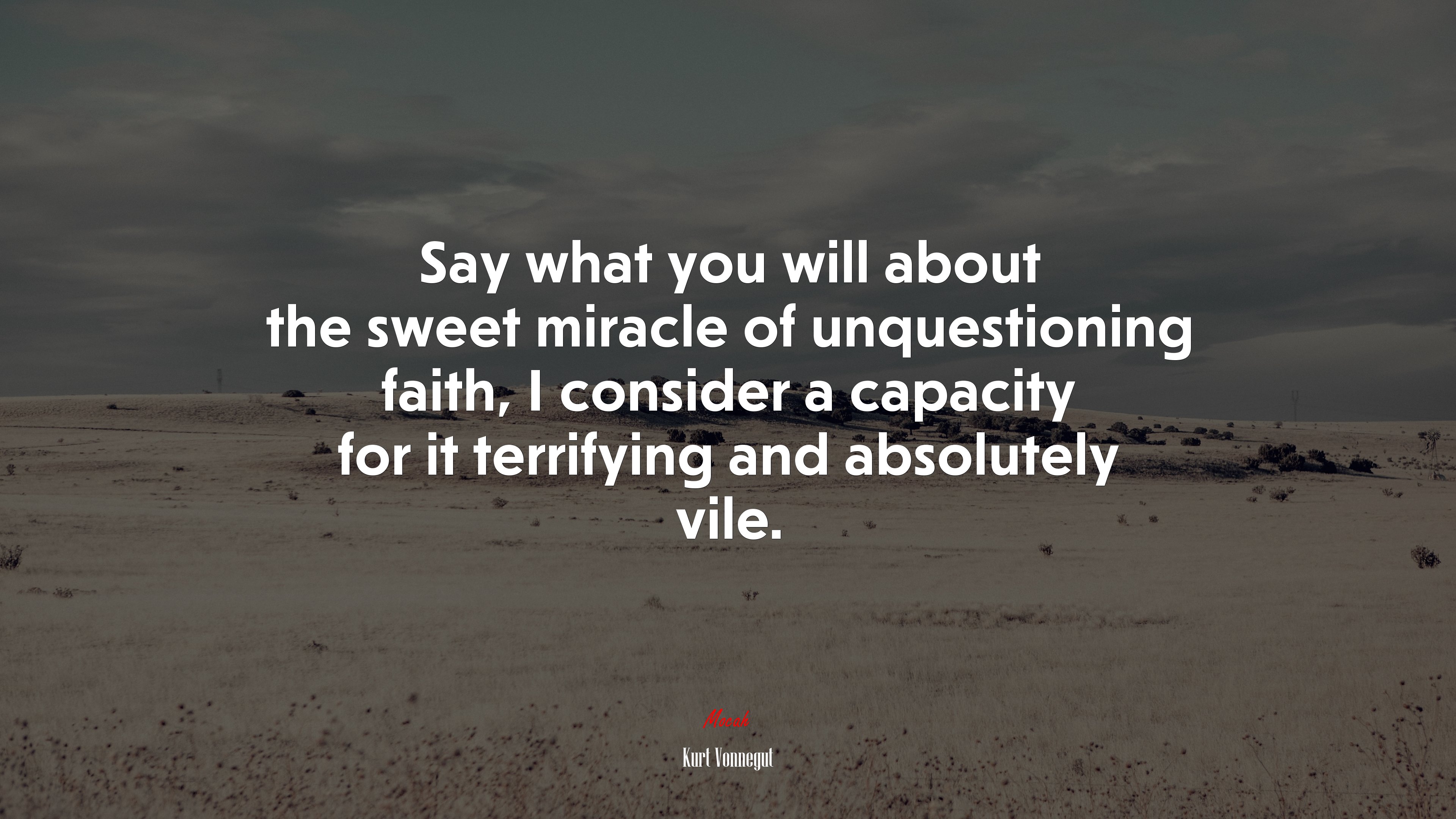 Say what you will about the sweet miracle of unquestioning faith, I consider a capacity for it terrifying and absolutely vile. | Kurt Vonnegut quote HD Wallpaper