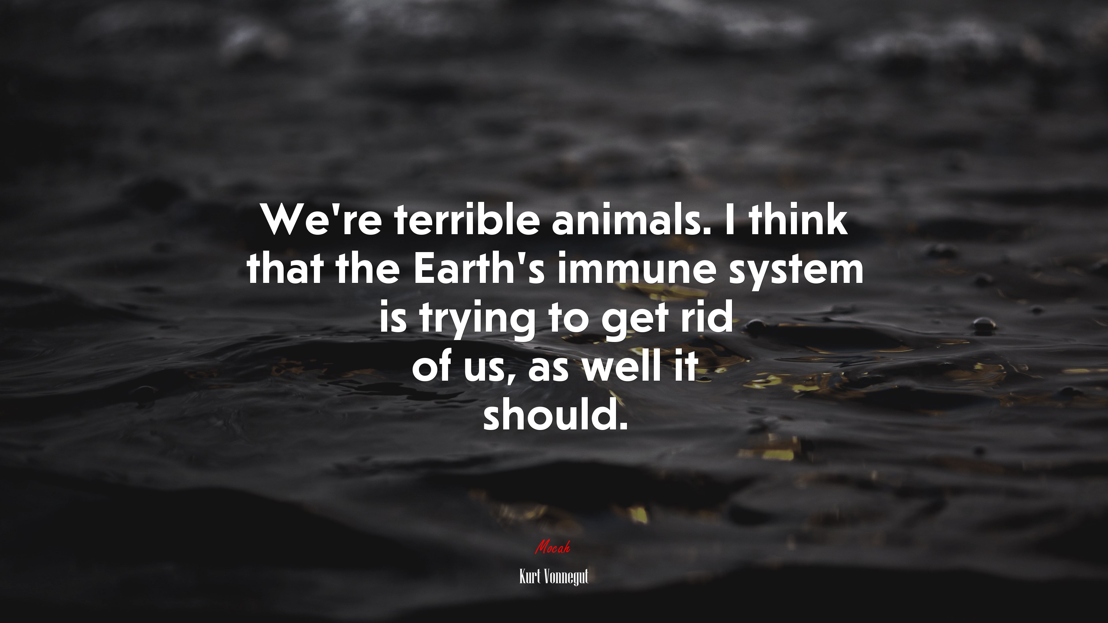 We’re terrible animals. I think that the Earth’s immune system is trying to get rid of us, as well it should. | Kurt Vonnegut quote HD Wallpaper