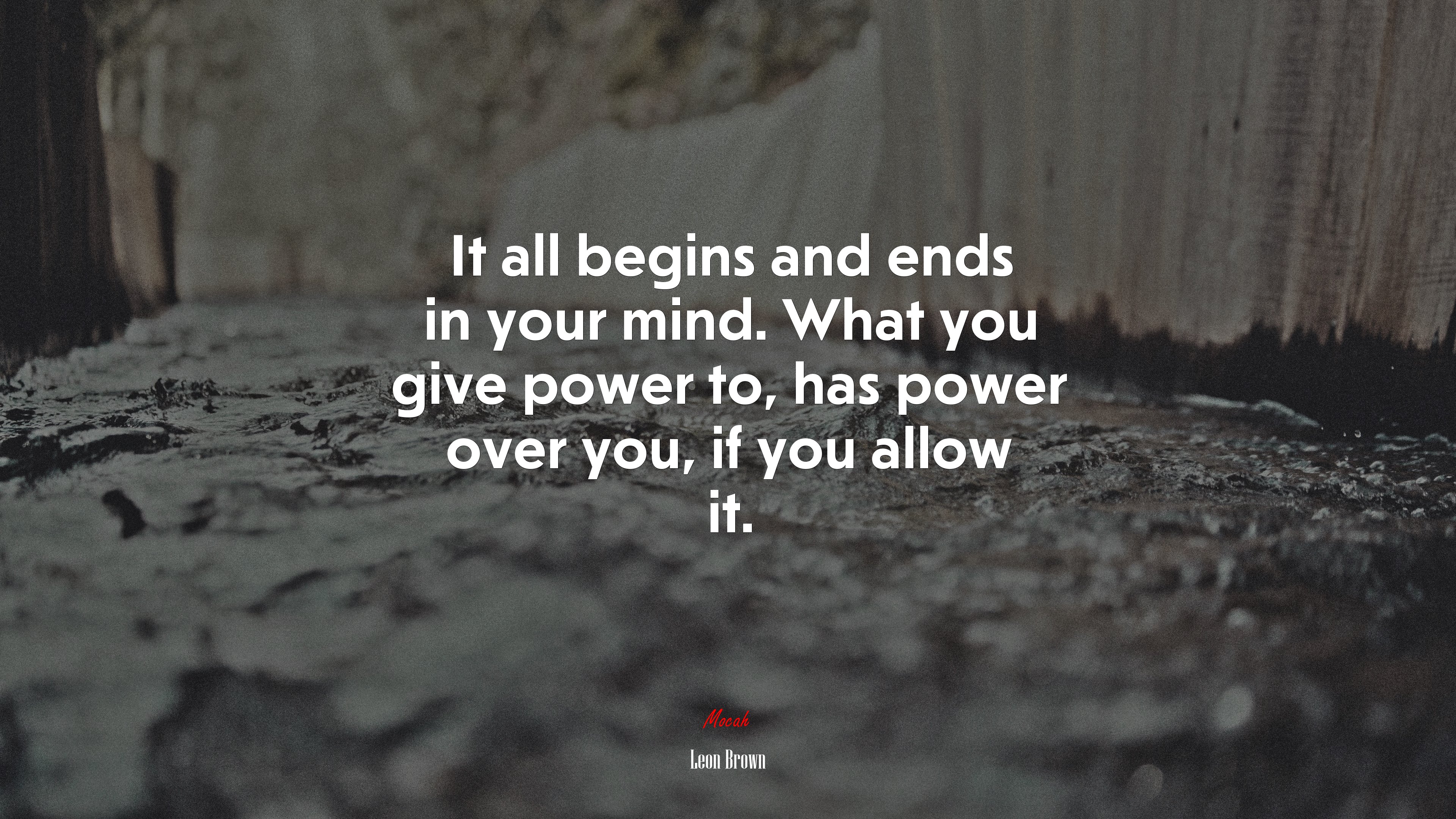 It all begins and ends in your mind. What you give power to, has power over you, if you allow it. | Leon Brown quote HD Wallpaper