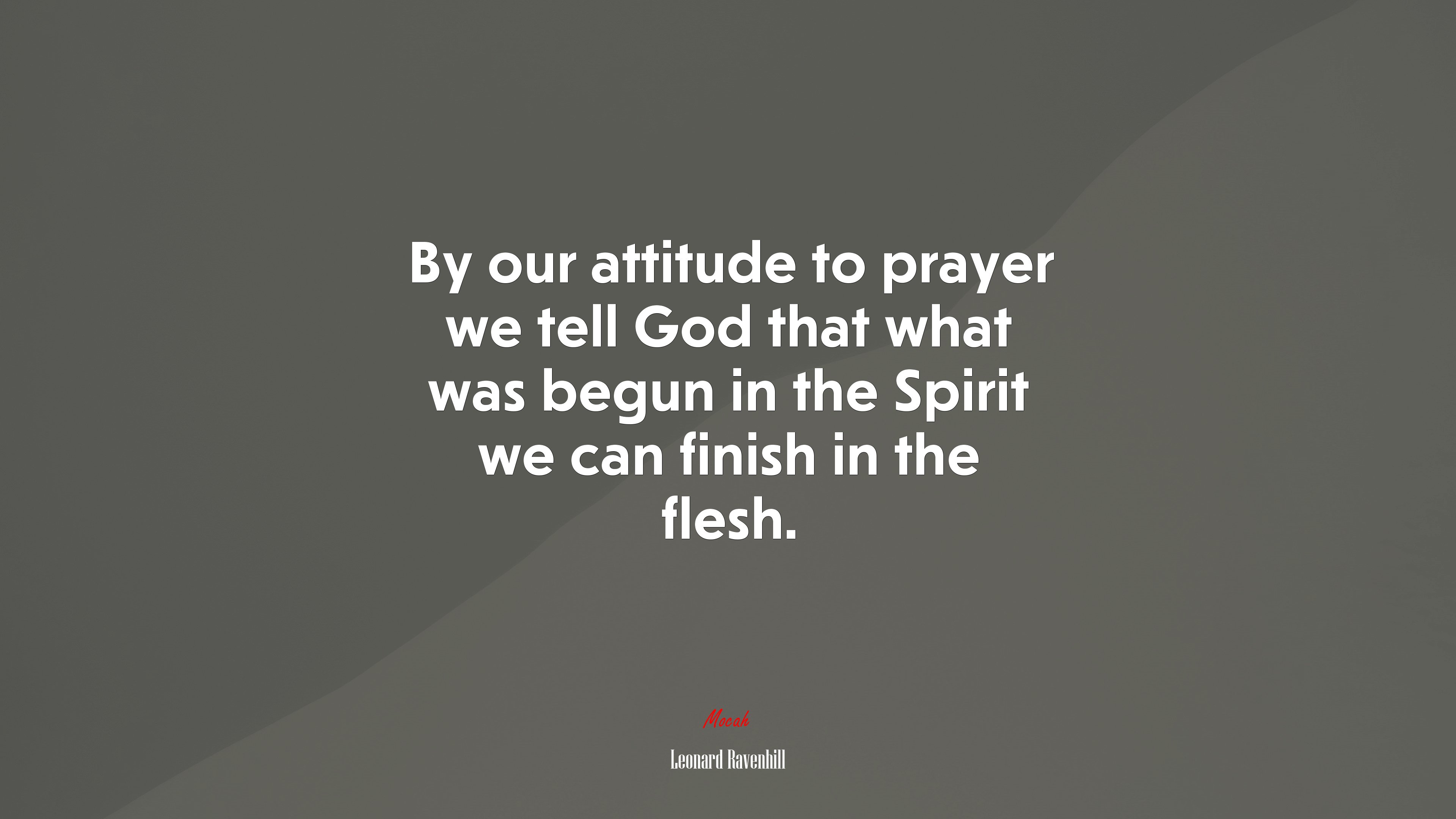 By our attitude to prayer we tell God that what was begun in the Spirit we can finish in the flesh. | Leonard Ravenhill quote HD Wallpaper