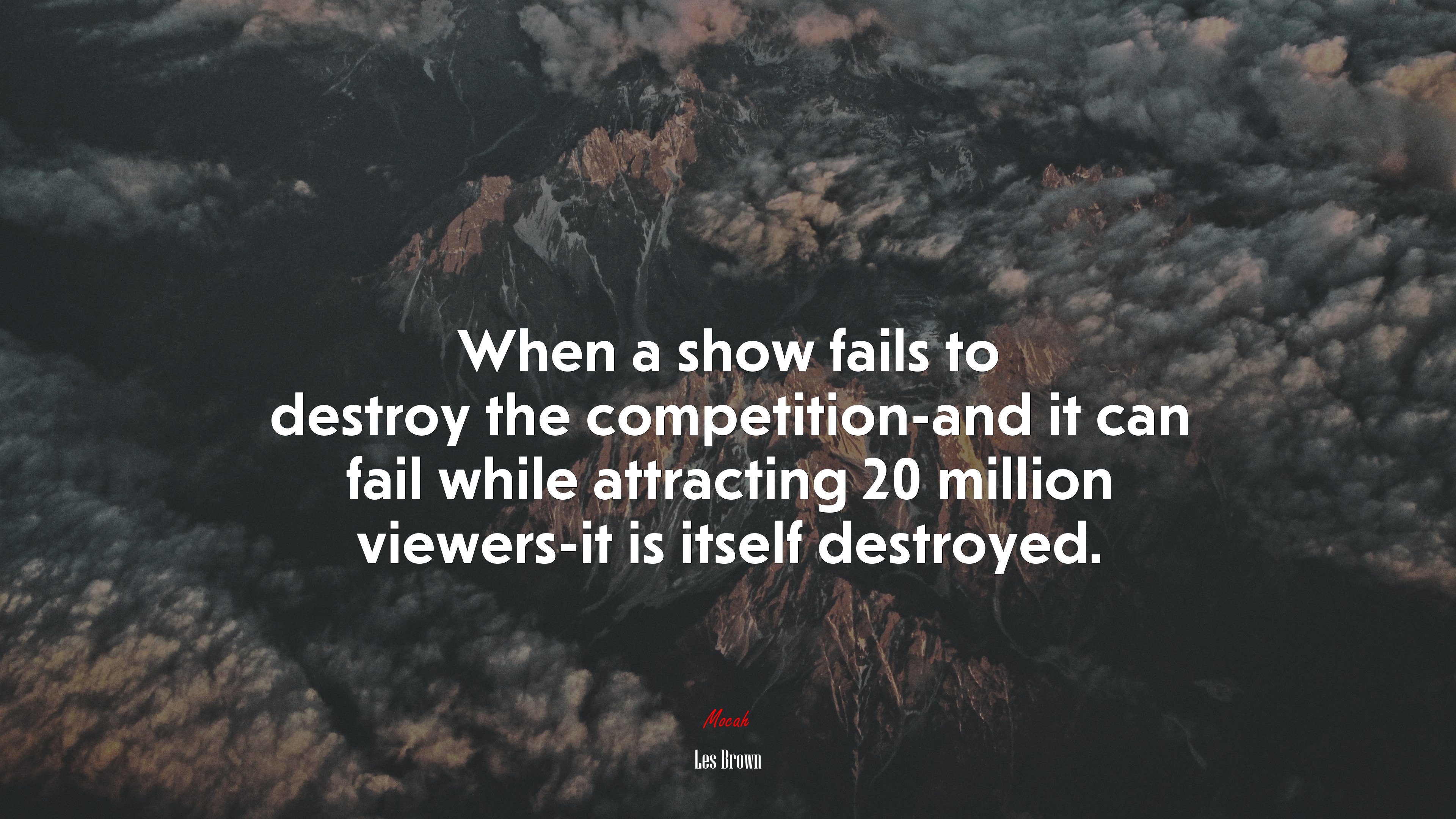 When a show fails to destroy the competition-and it can fail while attracting 20 million viewers-it is itself destroyed. | Les Brown quote HD Wallpaper