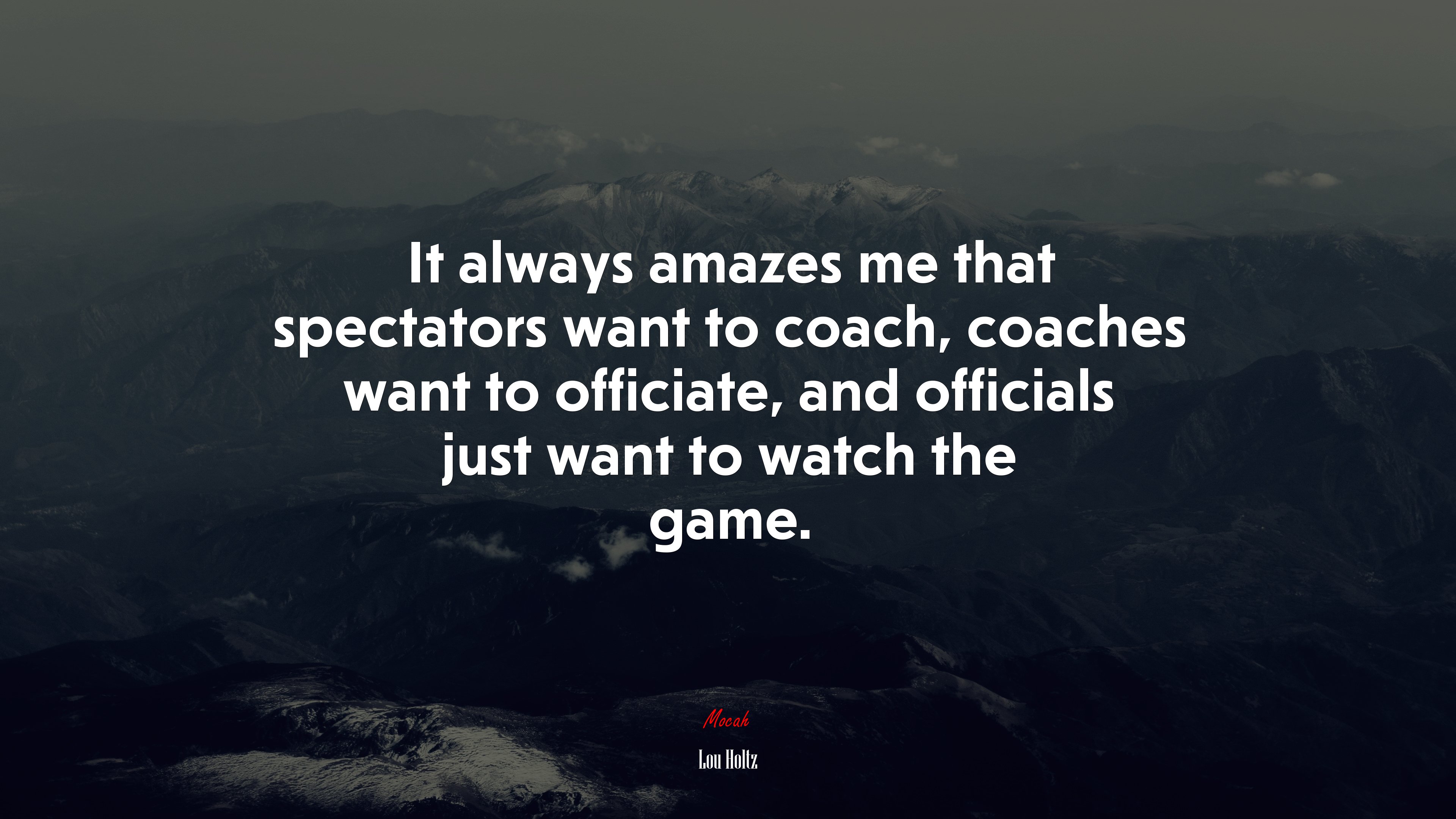 It always amazes me that spectators want to coach, coaches want to officiate, and officials just want to watch the game. | Lou Holtz quote HD Wallpaper