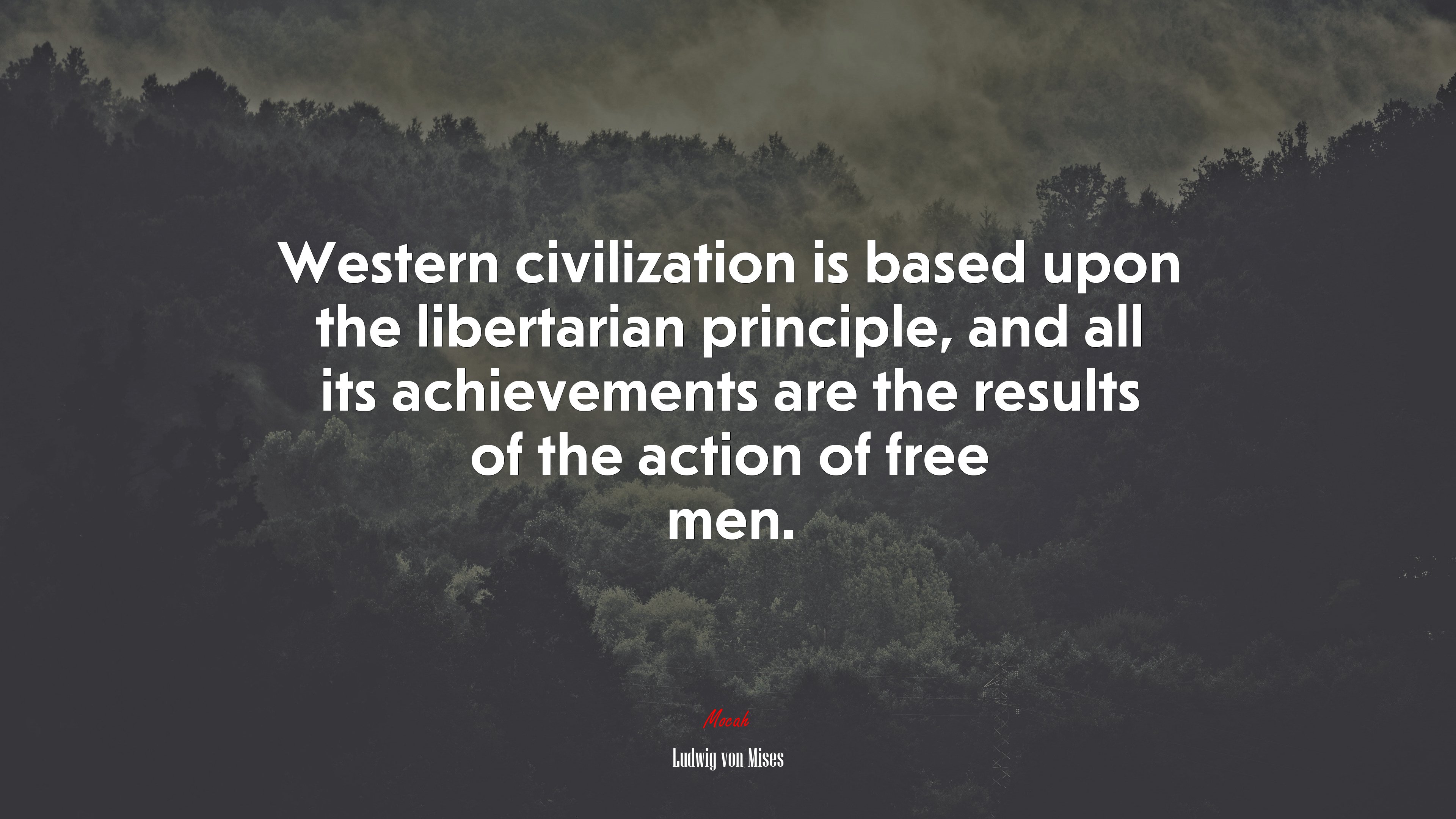 Western civilization is based upon the libertarian principle, and all its achievements are the results of the action of free men. | Ludwig von Mises quote HD Wallpaper