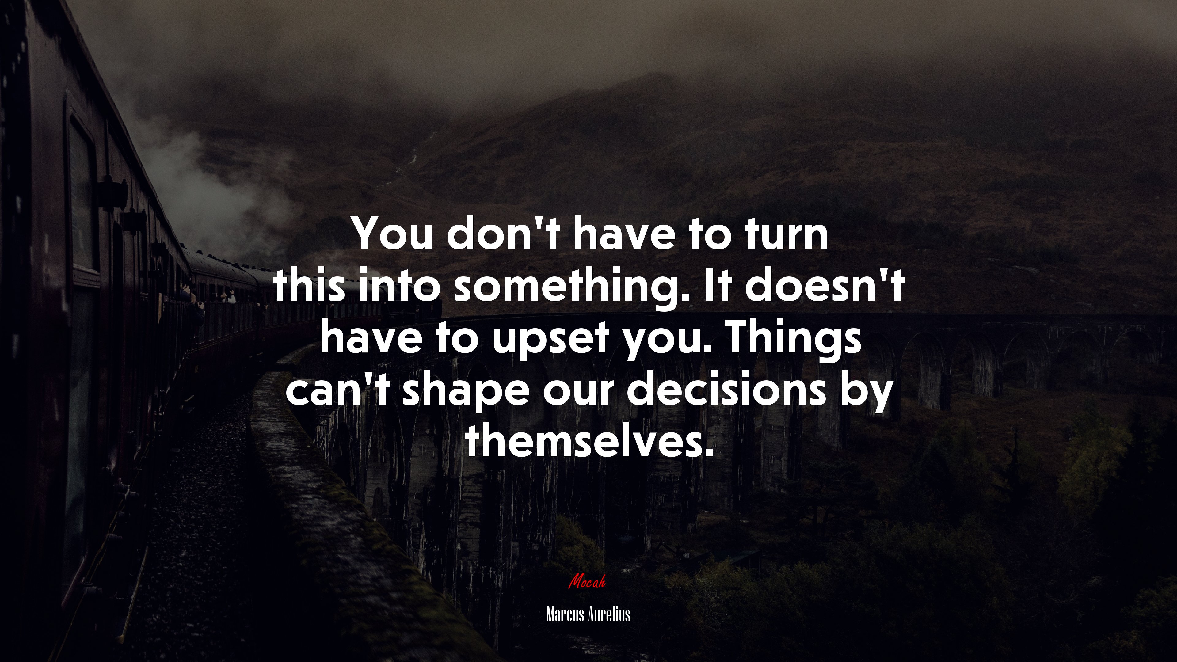 You don’t have to turn this into something. It doesn’t have to upset you. Things can’t shape our decisions by themselves. | Marcus Aurelius quote HD Wallpaper