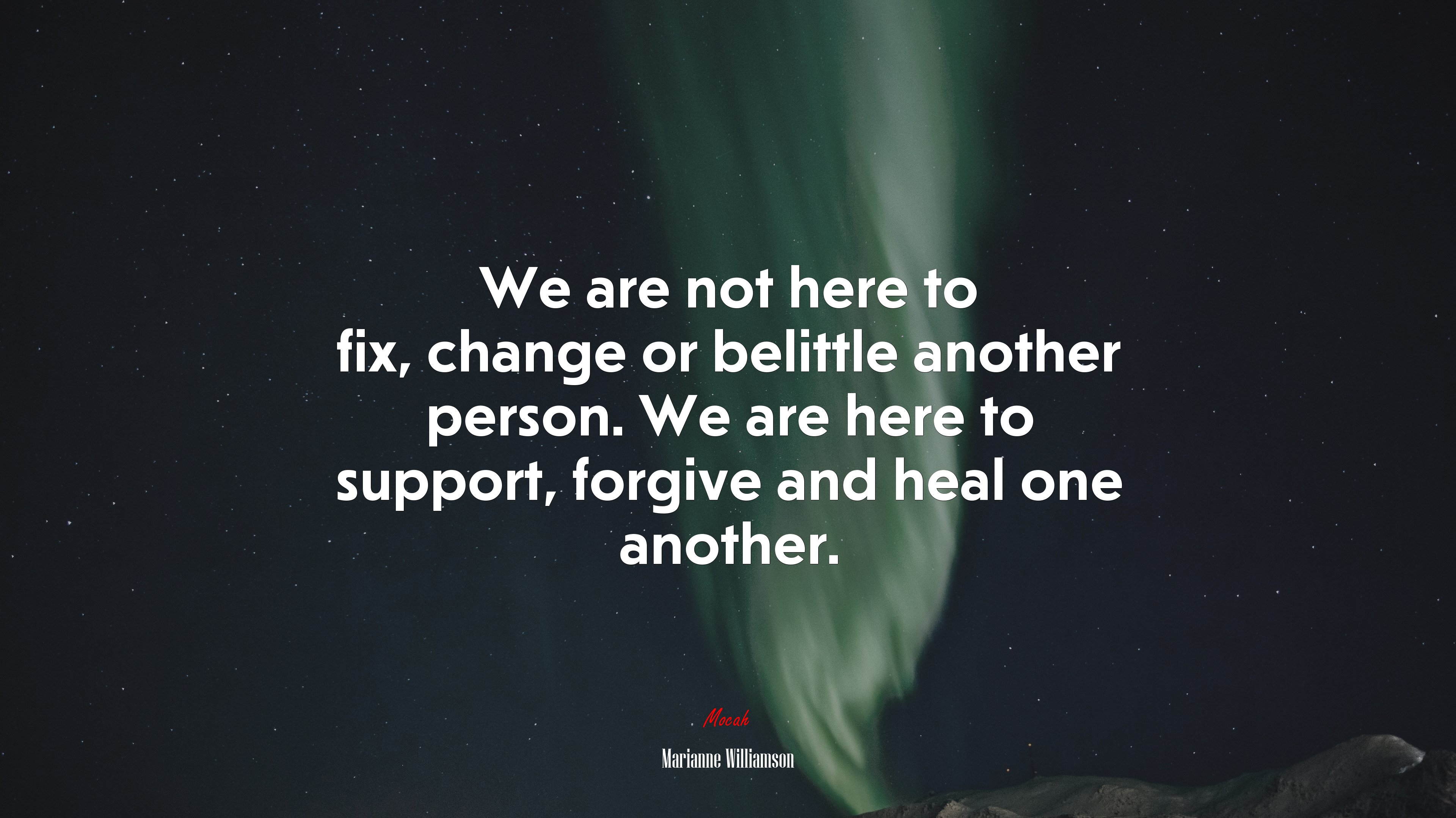 We are not here to fix, change or belittle another person. We are here to support, forgive and heal one another. | Marianne Williamson quote HD Wallpaper