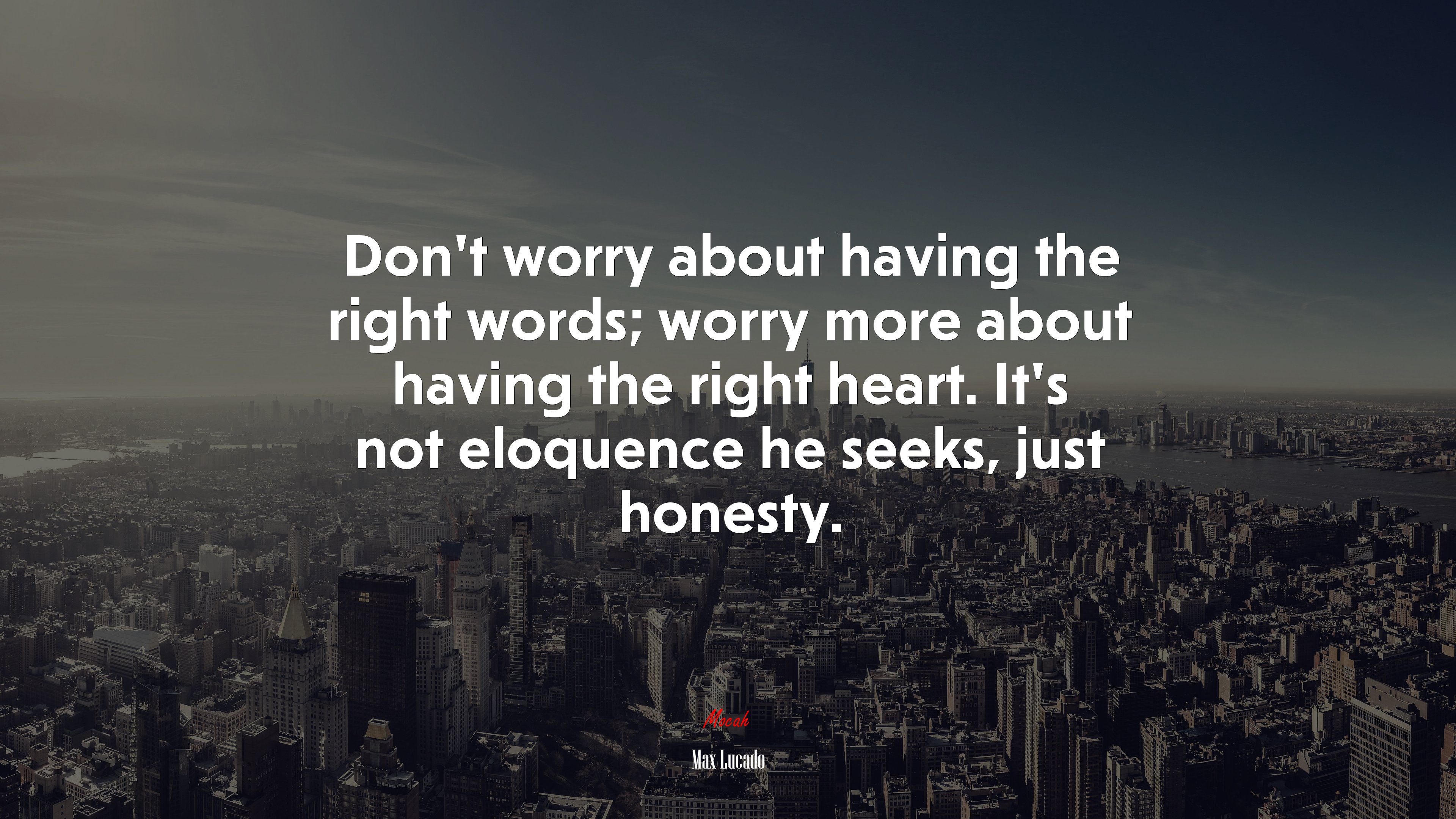 Don’t worry about having the right words; worry more about having the right heart. It’s not eloquence he seeks, just honesty. | Max Lucado quote HD Wallpaper