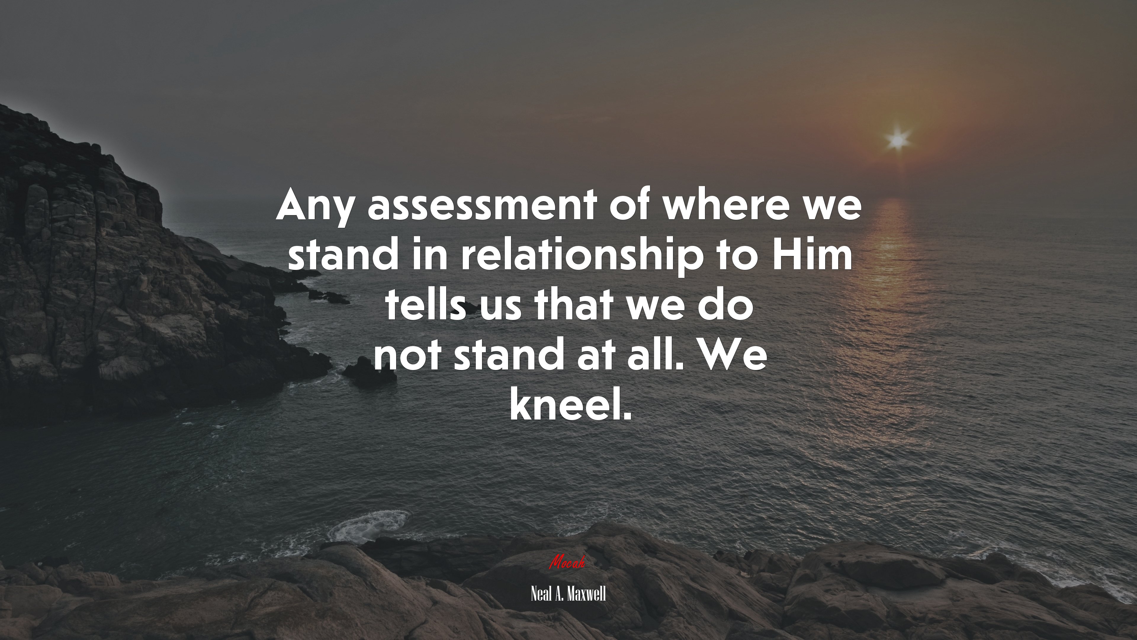 Any assessment of where we stand in relationship to Him tells us that we do not stand at all. We kneel. | Neal A. Maxwell quote HD Wallpaper