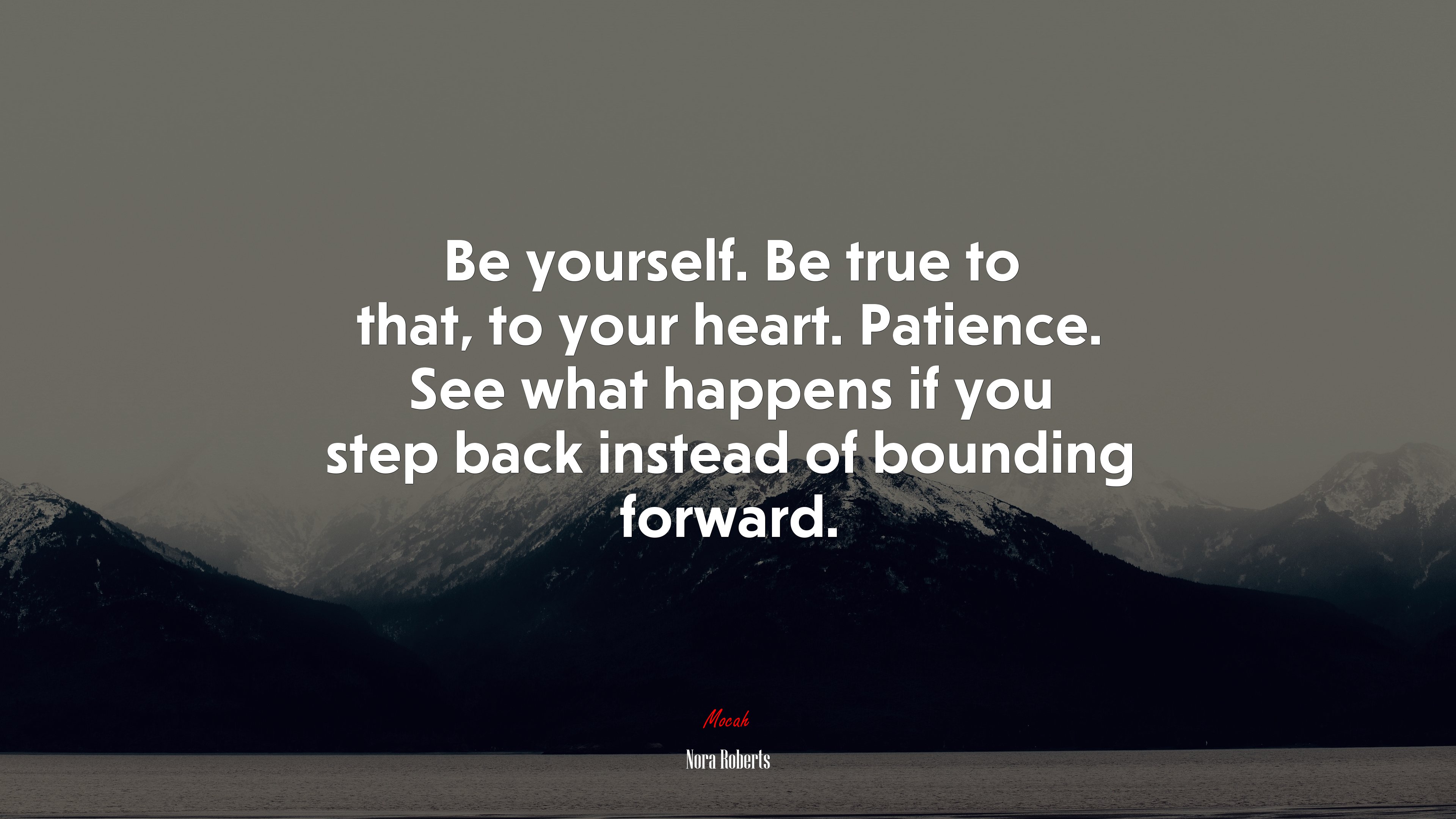 Be yourself. Be true to that, to your heart. Patience. See what happens if you step back instead of bounding forward. | Nora Roberts quote HD Wallpaper