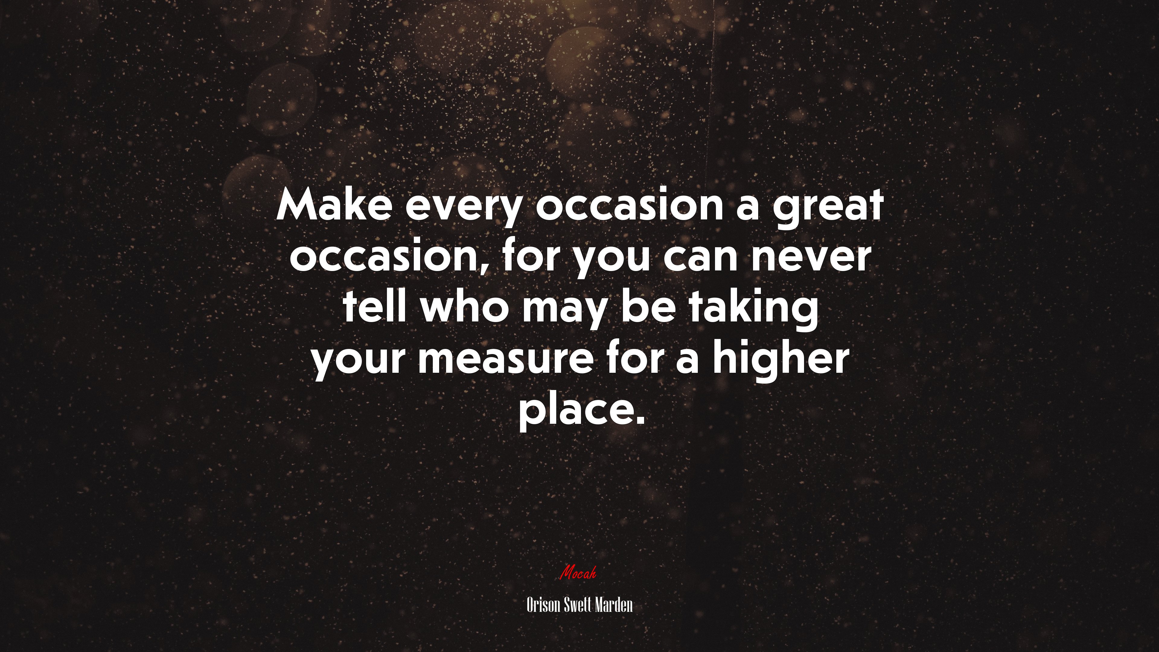 Make every occasion a great occasion, for you can never tell who may be taking your measure for a higher place. | Orison Swett Marden quote HD Wallpaper