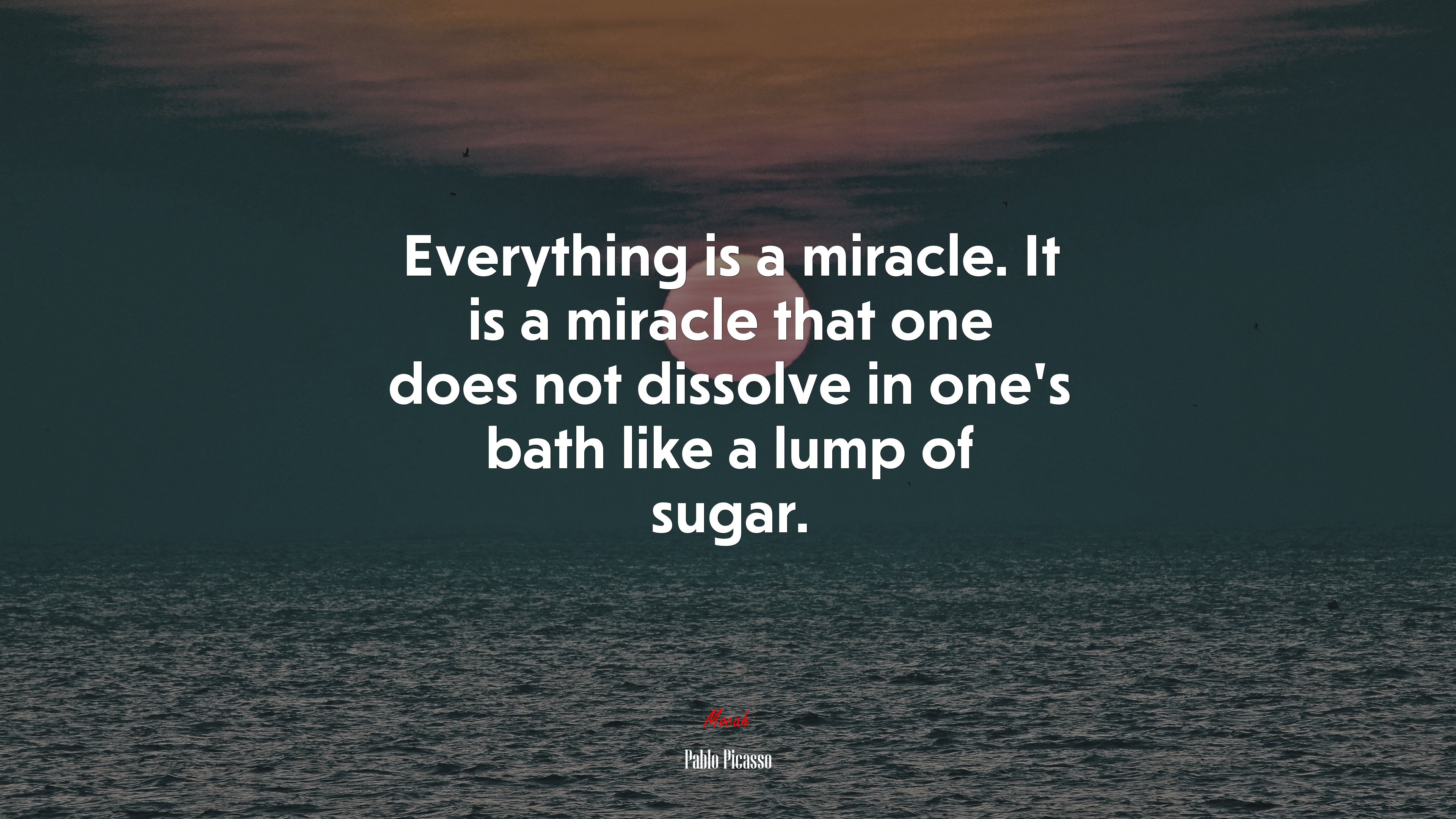 Everything is a miracle. It is a miracle that one does not dissolve in one’s bath like a lump of sugar. | Pablo Picasso quote HD Wallpaper