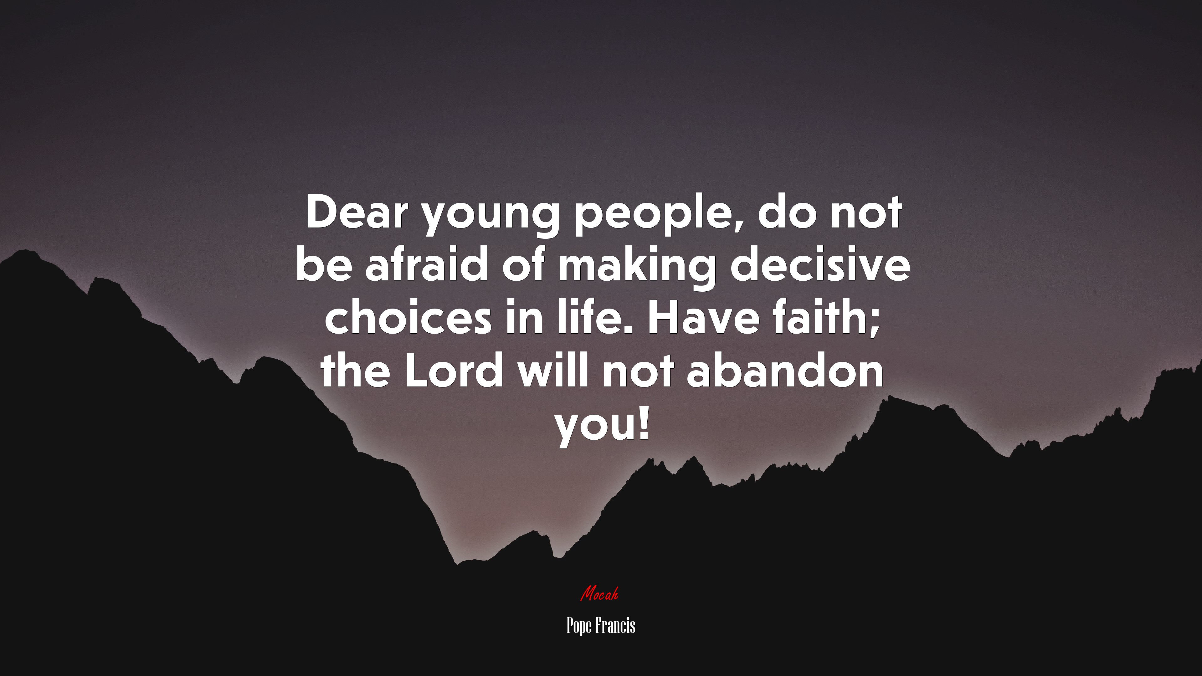 Dear young people, do not be afraid of making decisive choices in life. Have faith; the Lord will not abandon you! | Pope Francis quote HD Wallpaper