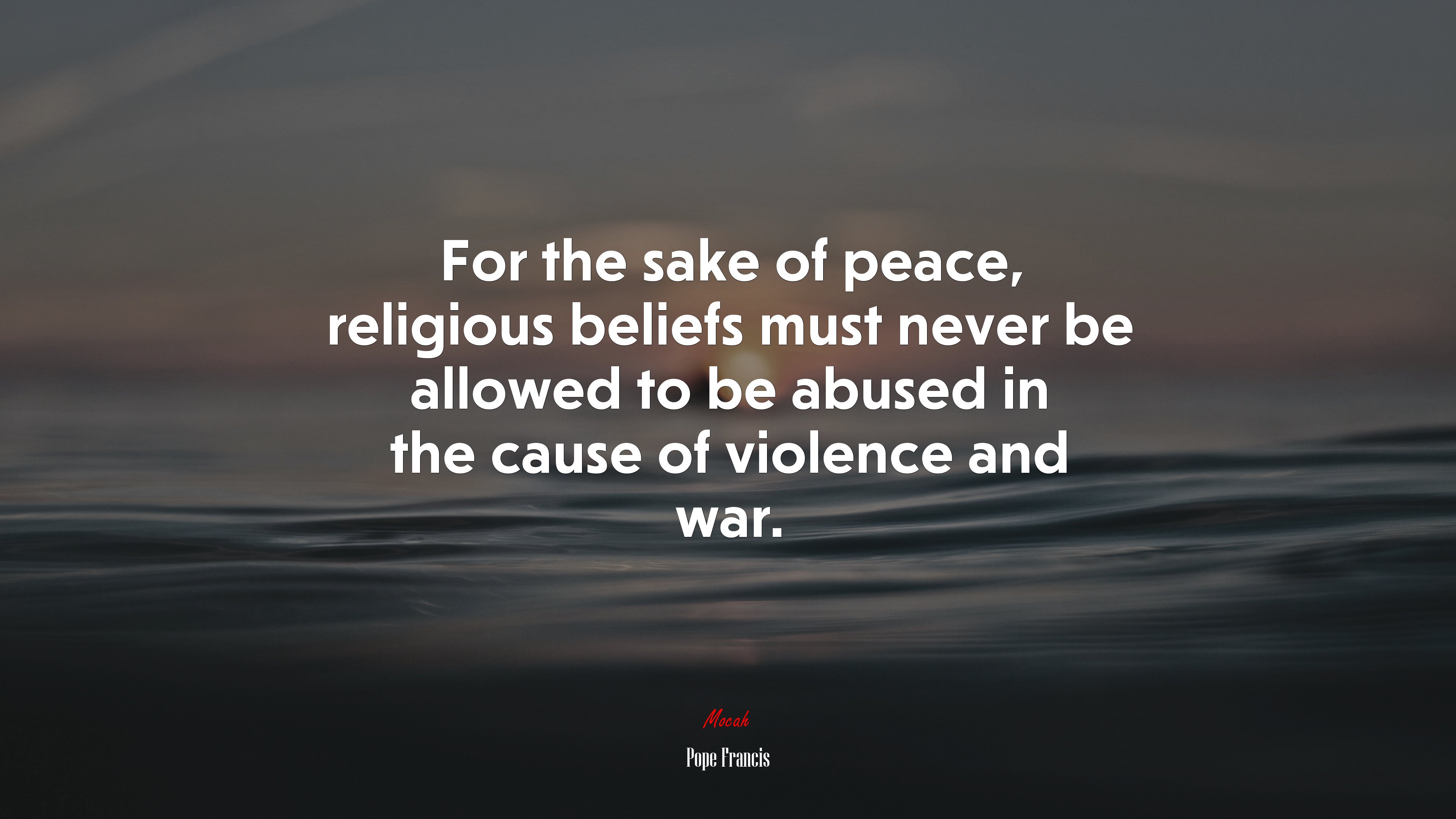 For the sake of peace, religious beliefs must never be allowed to be abused in the cause of violence and war. | Pope Francis quote HD Wallpaper