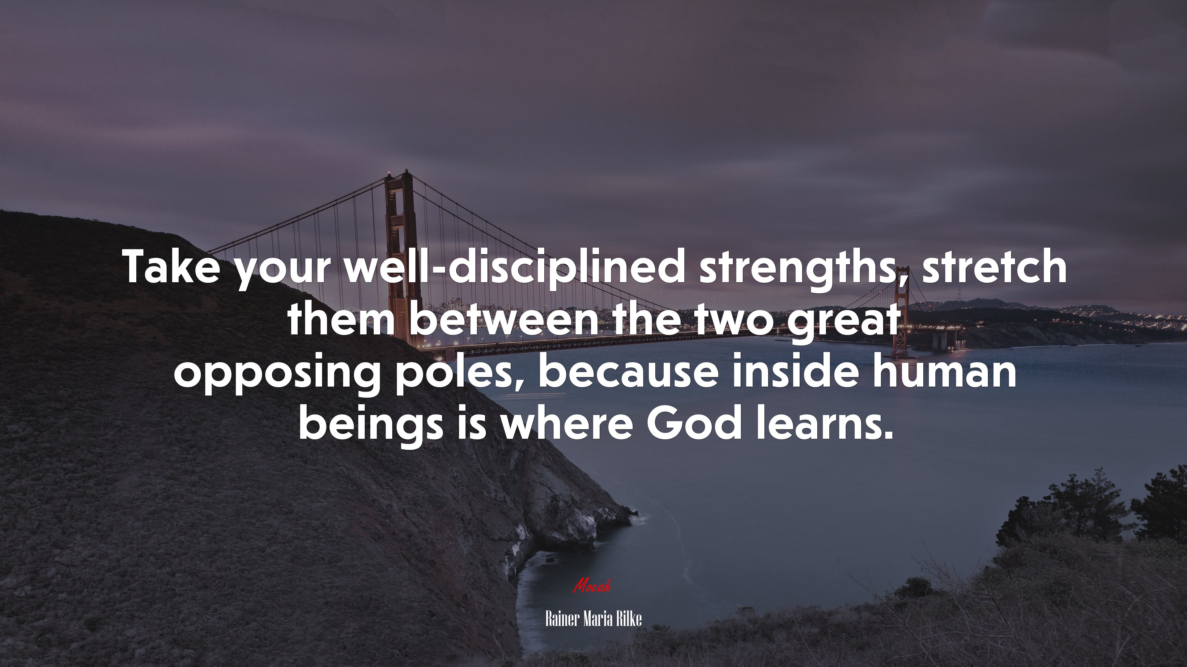 Take your well-disciplined strengths, stretch them between the two great opposing poles, because inside human beings is where God learns. | Rainer Maria Rilke quote HD Wallpaper
