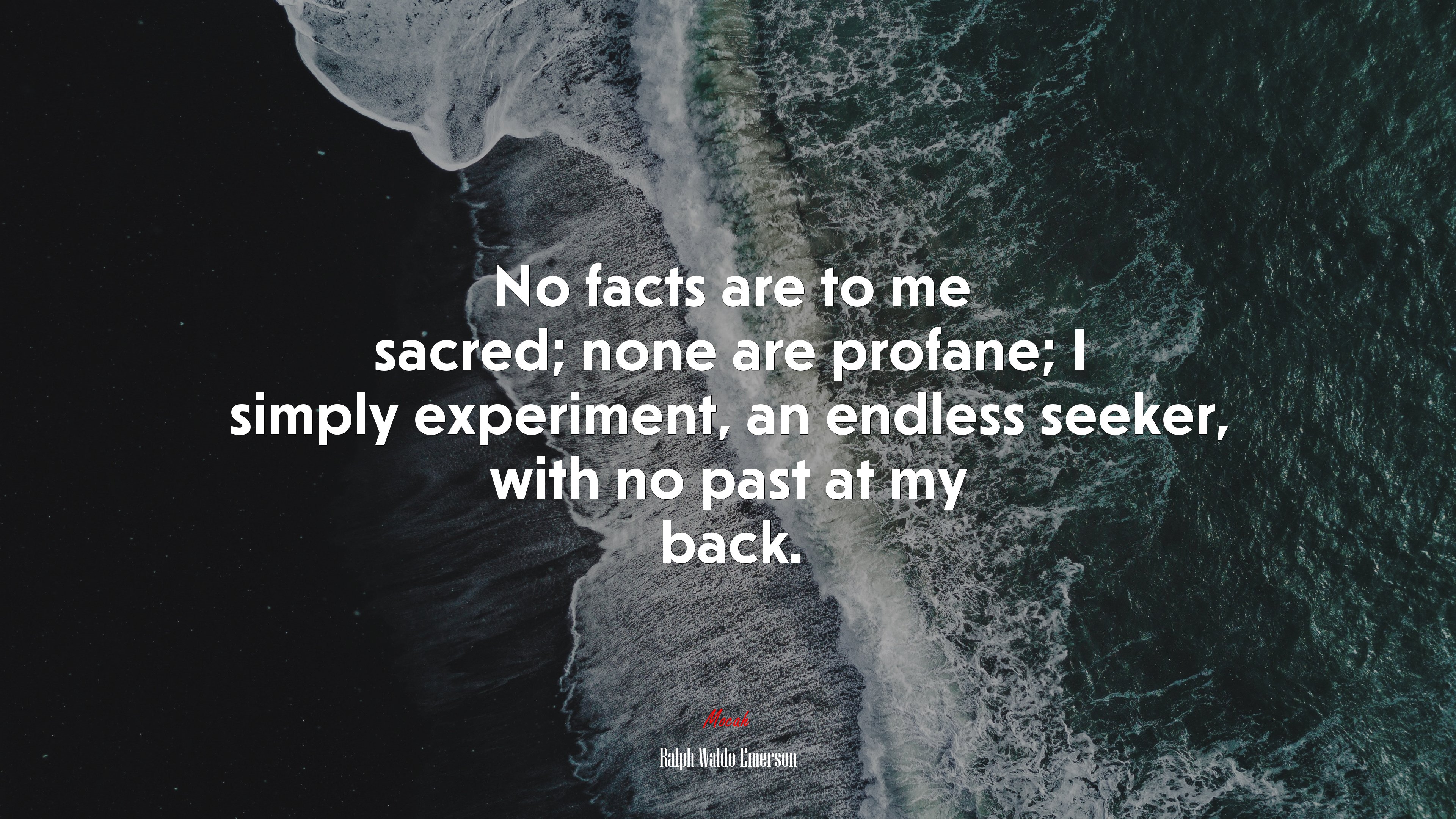 No facts are to me sacred; none are profane; I simply experiment, an endless seeker, with no past at my back. | Ralph Waldo Emerson quote HD Wallpaper