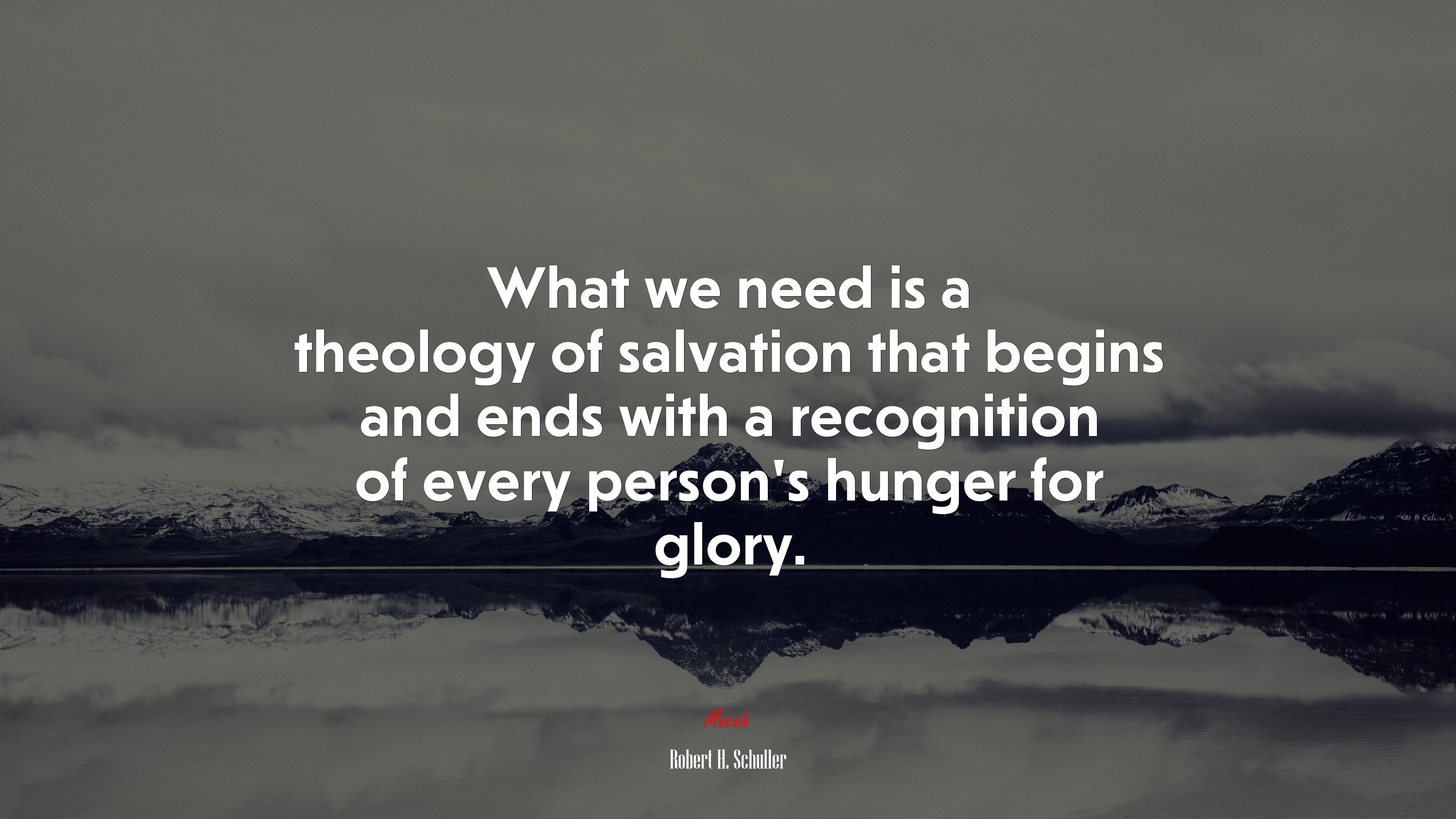 What we need is a theology of salvation that begins and ends with a recognition of every person’s hunger for glory. | Robert H. Schuller quote HD Wallpaper