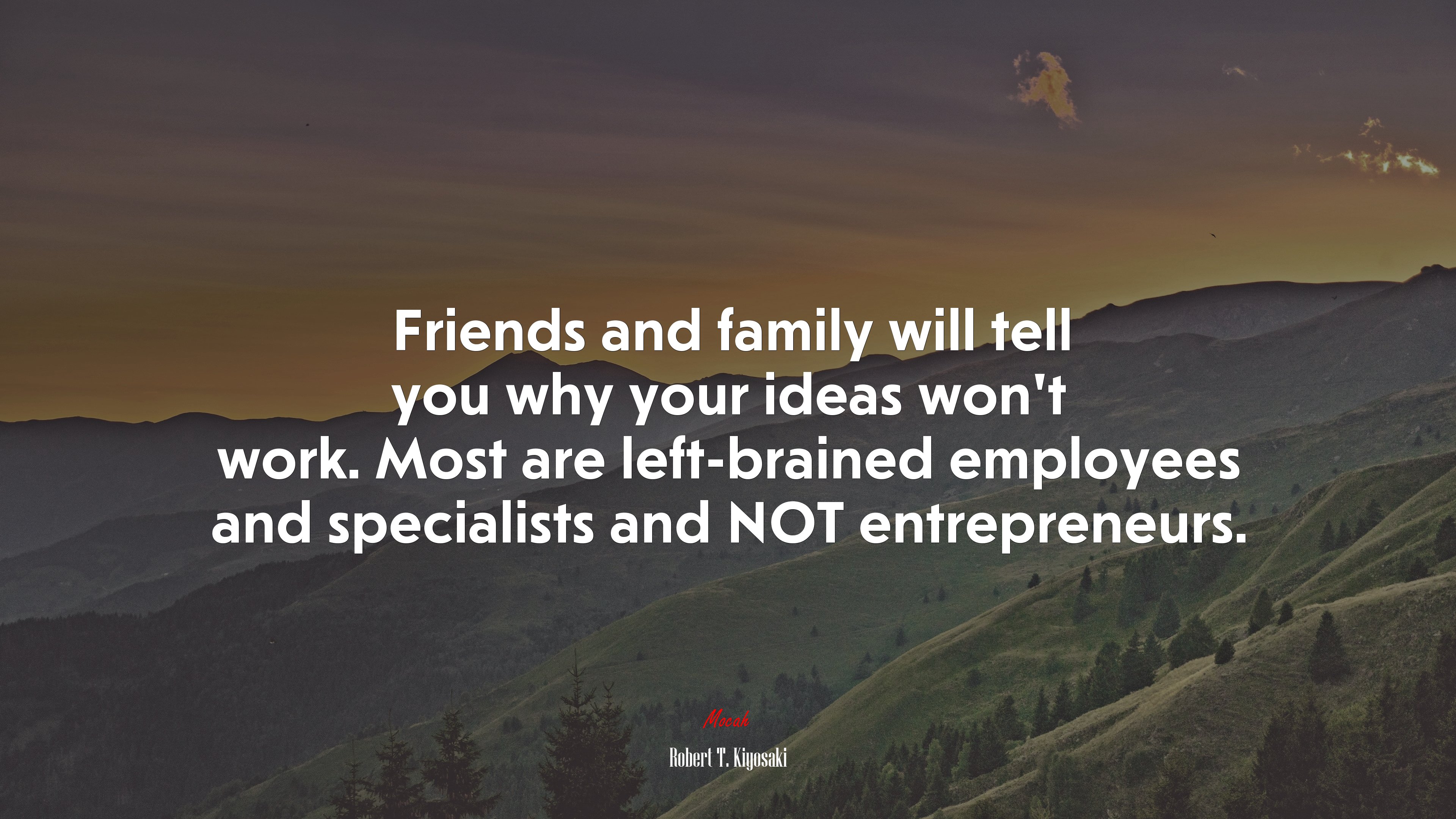 Friends and family will tell you why your ideas won’t work. Most are left-brained employees and specialists and NOT entrepreneurs. | Robert T. Kiyosaki quote HD Wallpaper