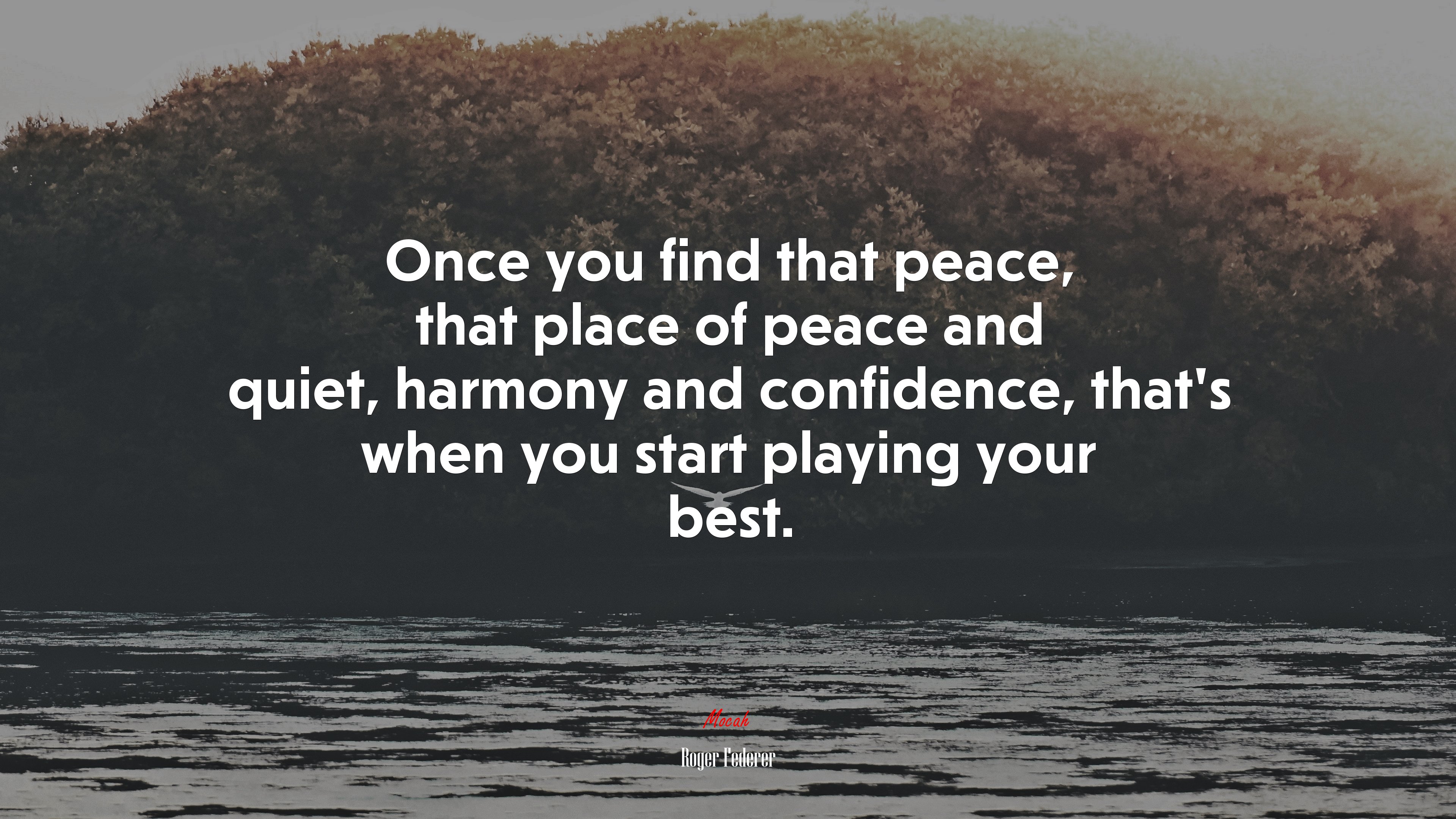Once you find that peace, that place of peace and quiet, harmony and confidence, that’s when you start playing your best. | Roger Federer quote HD Wallpaper