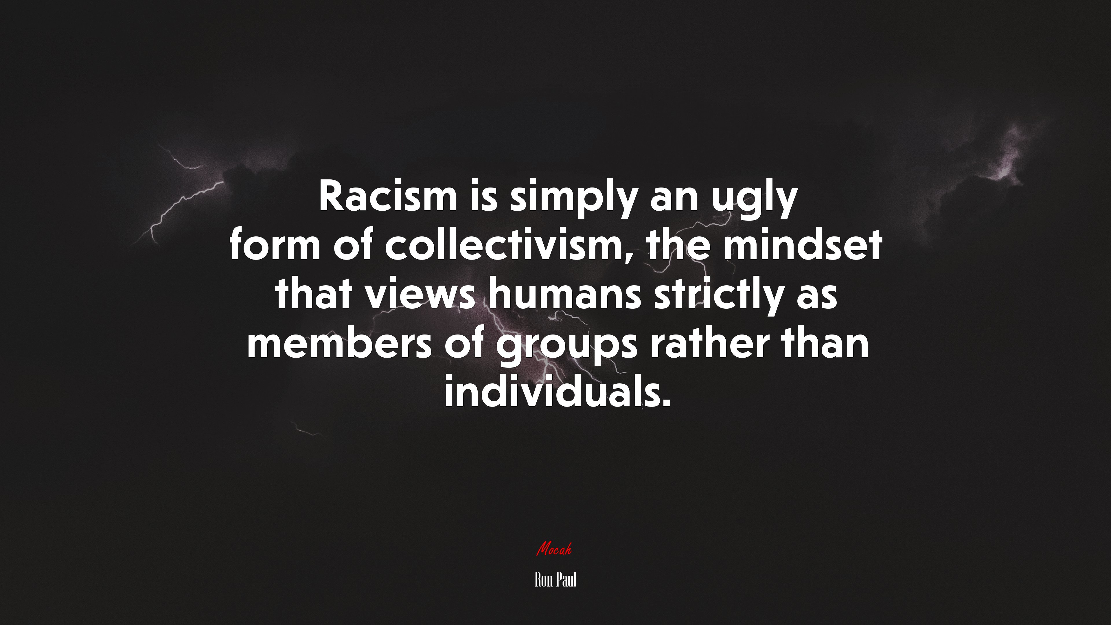 Racism is simply an ugly form of collectivism, the mindset that views humans strictly as members of groups rather than individuals. | Ron Paul quote HD Wallpaper